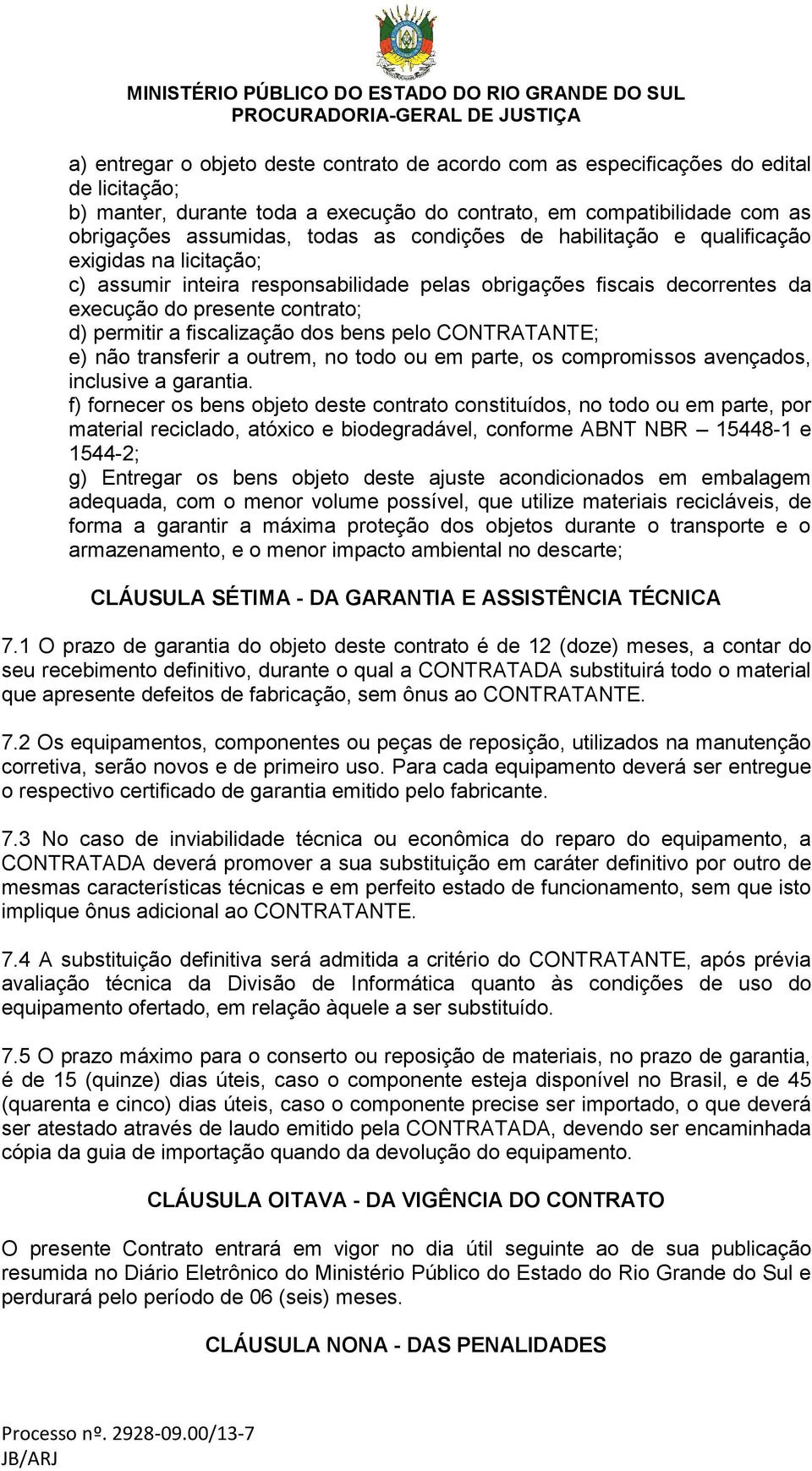 dos bens pelo CONTRATANTE; e) não transferir a outrem, no todo ou em parte, os compromissos avençados, inclusive a garantia.