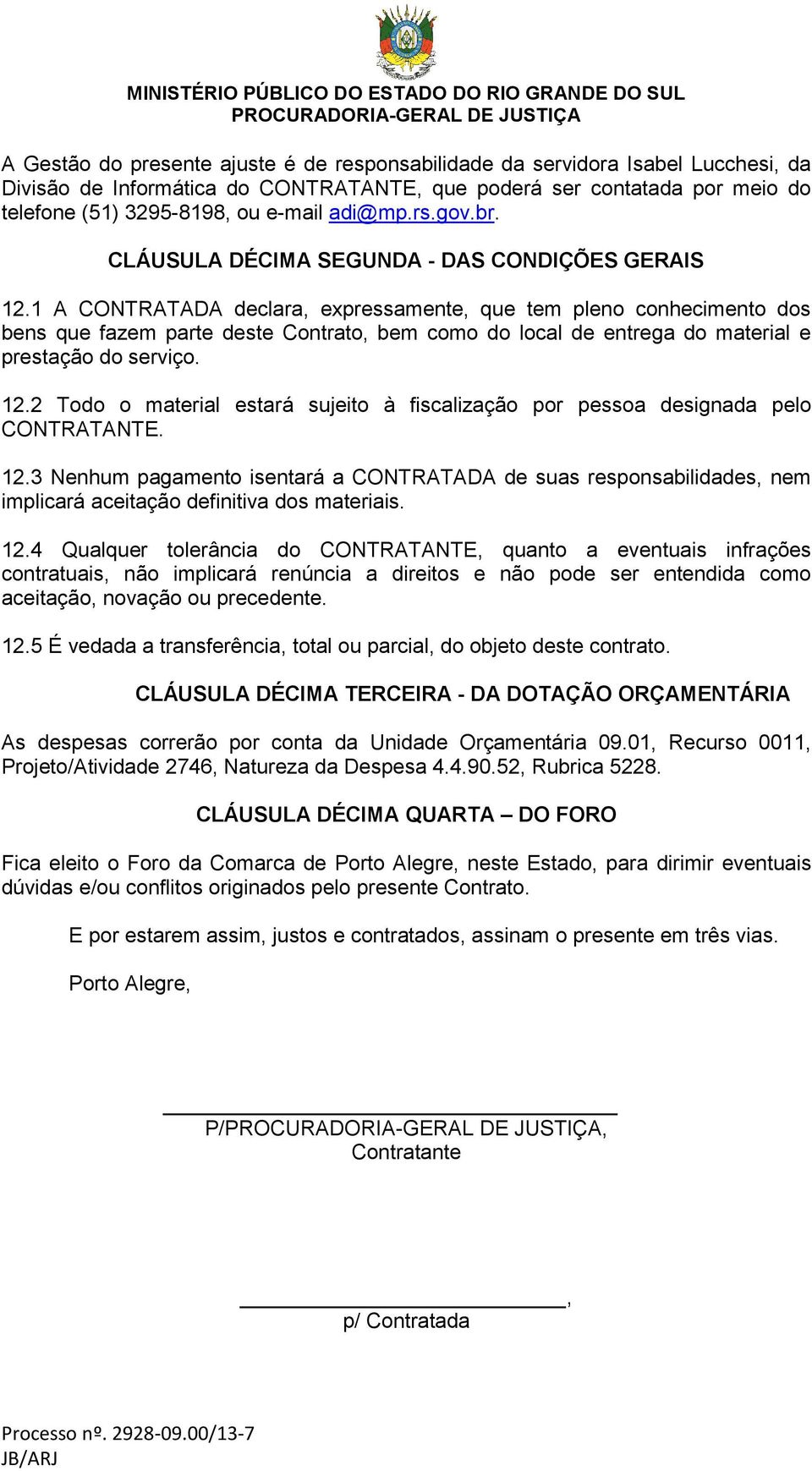 1 A CONTRATADA declara, expressamente, que tem pleno conhecimento dos bens que fazem parte deste Contrato, bem como do local de entrega do material e prestação do serviço. 12.