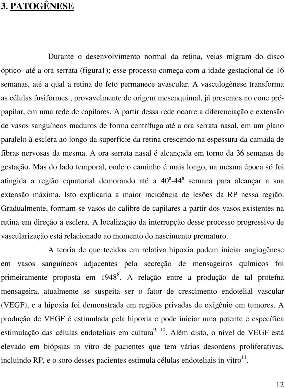 A partir dessa rede ocorre a diferenciação e extensão de vasos sanguíneos maduros de forma centrífuga até a ora serrata nasal, em um plano paralelo à esclera ao longo da superfície da retina