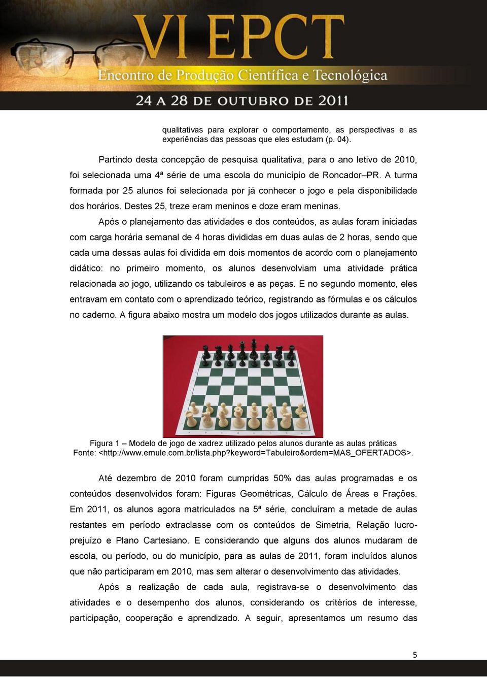 A turma formada por 25 alunos foi selecionada por já conhecer o jogo e pela disponibilidade dos horários. Destes 25, treze eram meninos e doze eram meninas.