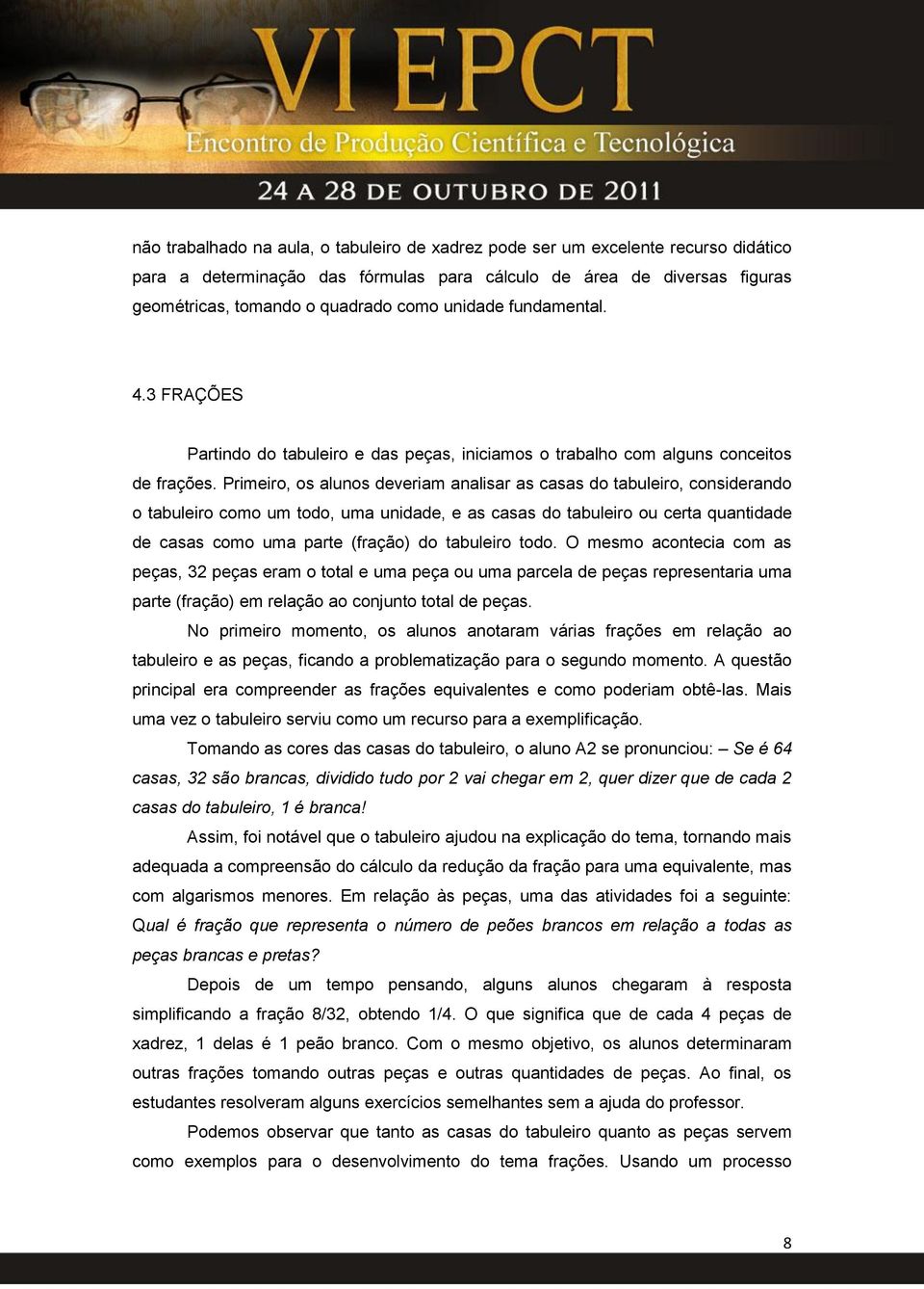 Primeiro, os alunos deveriam analisar as casas do tabuleiro, considerando o tabuleiro como um todo, uma unidade, e as casas do tabuleiro ou certa quantidade de casas como uma parte (fração) do