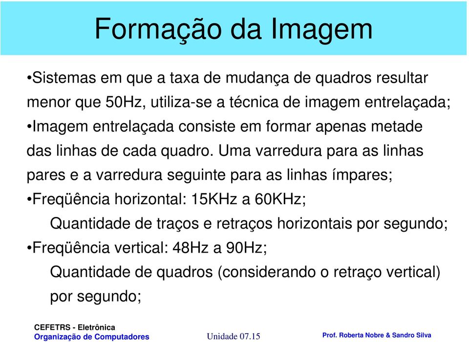 Uma varredura para as linhas pares e a varredura seguinte para as linhas ímpares; Freqüência horizontal: 15KHz a 60KHz;