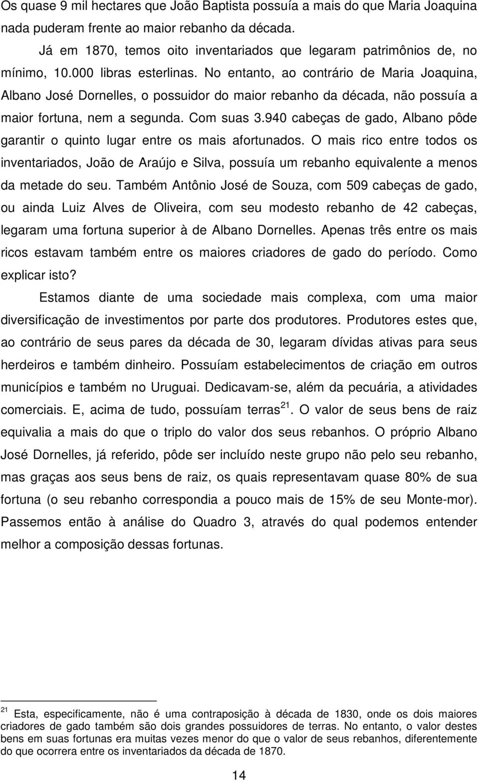 No entanto, ao contrário de Maria Joaquina, Albano José Dornelles, o possuidor do maior rebanho da década, não possuía a maior fortuna, nem a segunda. Com suas 3.