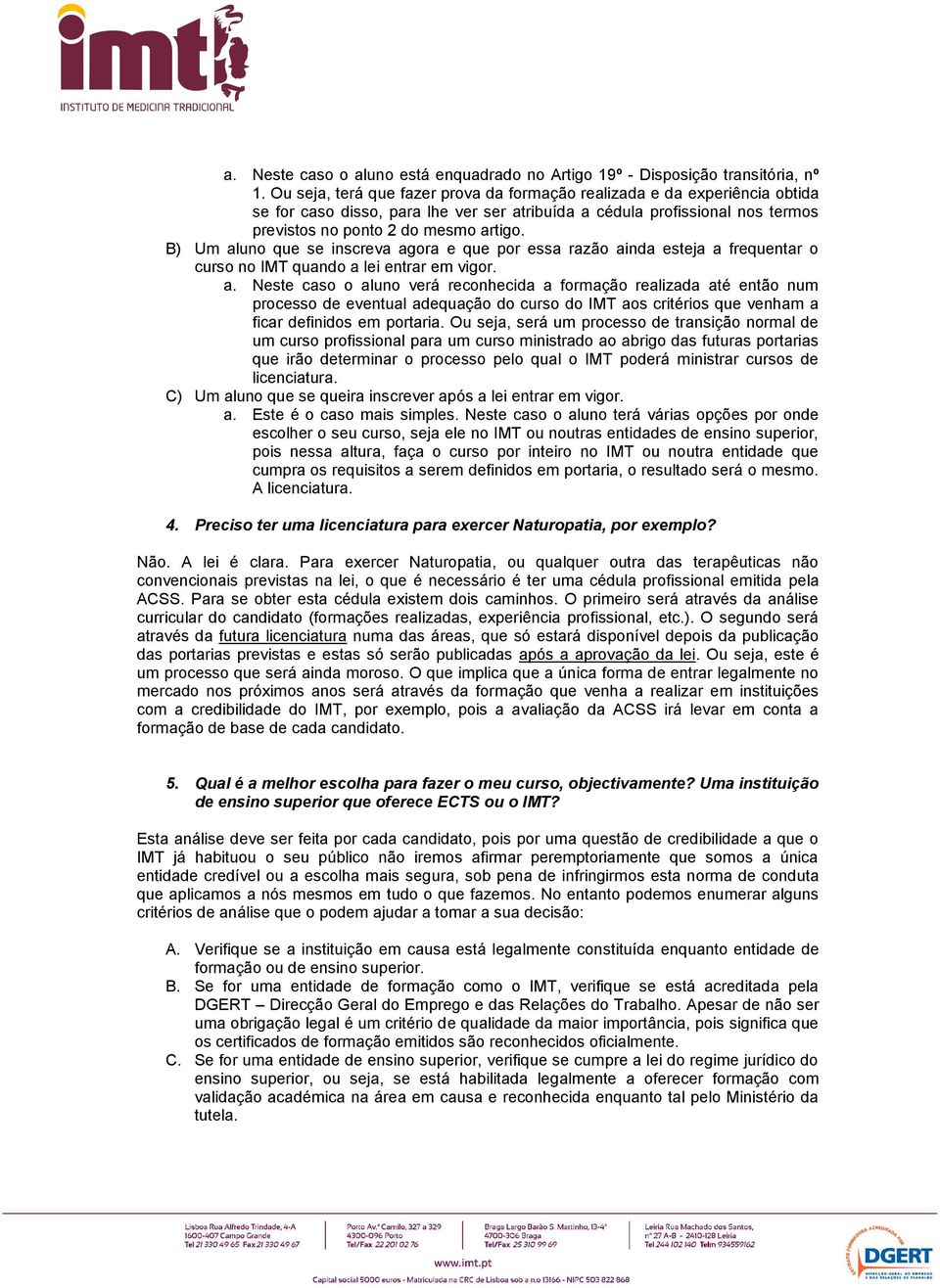 B) Um aluno que se inscreva agora e que por essa razão ainda esteja a frequentar o curso no IMT quando a lei entrar em vigor. a. Neste caso o aluno verá reconhecida a formação realizada até então num processo de eventual adequação do curso do IMT aos critérios que venham a ficar definidos em portaria.