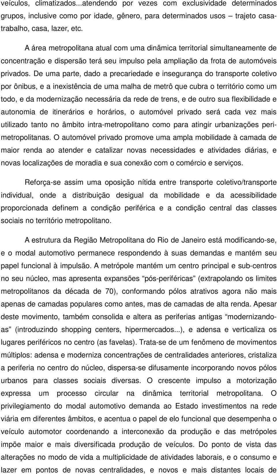 De uma parte, dado a precariedade e insegurança do transporte coletivo por ônibus, e a inexistência de uma malha de metrô que cubra o território como um todo, e da modernização necessária da rede de