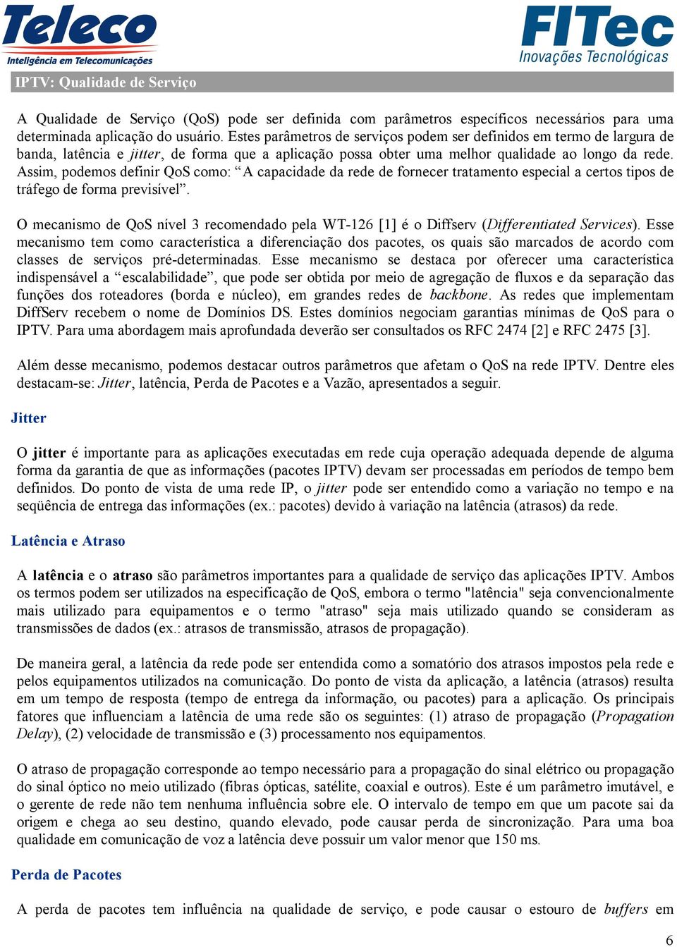 Assim, podemos definir QoS como: A capacidade da rede de fornecer tratamento especial a certos tipos de tráfego de forma previsível.