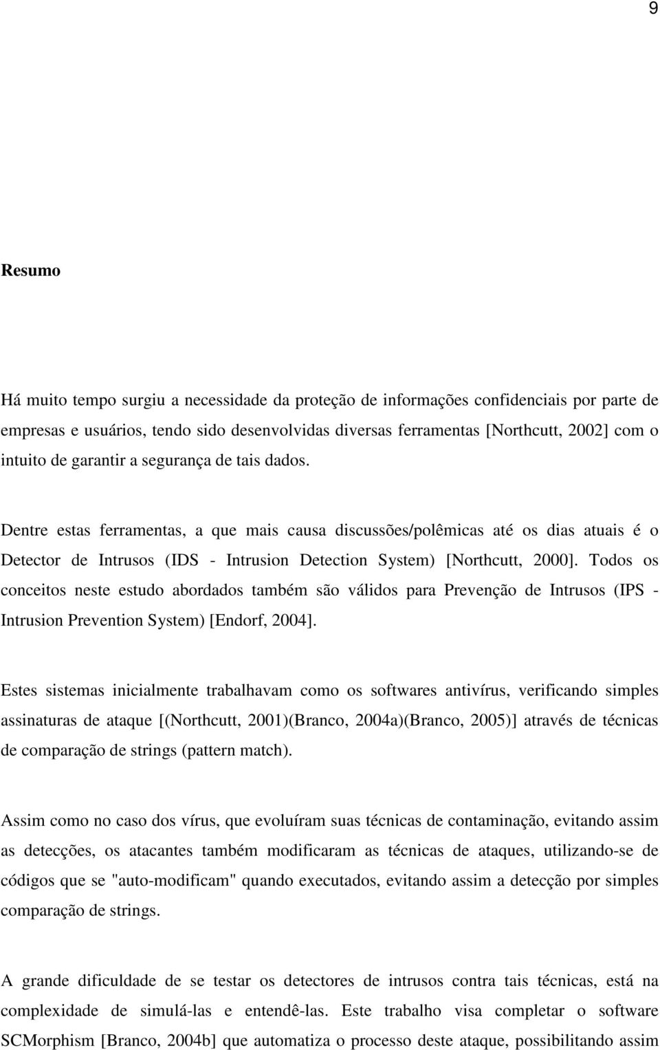 Todos os conceitos neste estudo abordados também são válidos para Prevenção de Intrusos (IPS - Intrusion Prevention System) [Endorf, 2004].