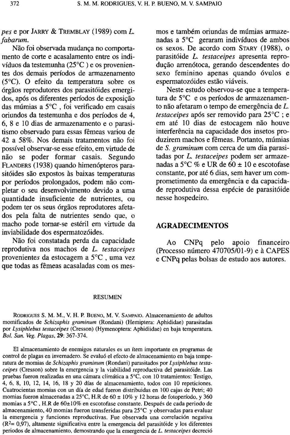 O efeito da temperatura sobre os órgãos reprodutores dos parasitóides emergidos, após os diferentes períodos de exposição das múmias a 5 C, foi verificado em casais oriundos da testemunha e dos