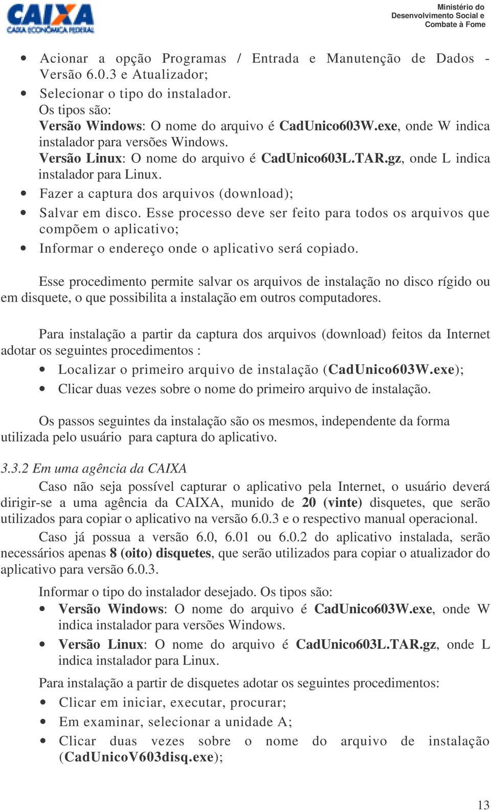 Fazer a captura dos arquivos (download); Salvar em disco. Esse processo deve ser feito para todos os arquivos que compõem o aplicativo; Informar o endereço onde o aplicativo será copiado.