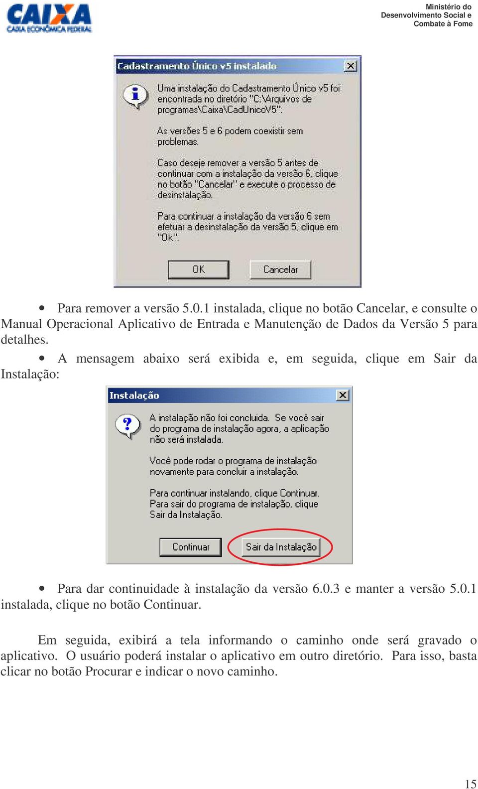 A mensagem abaixo será exibida e, em seguida, clique em Sair da Instalação: Para dar continuidade à instalação da versão 6.0.