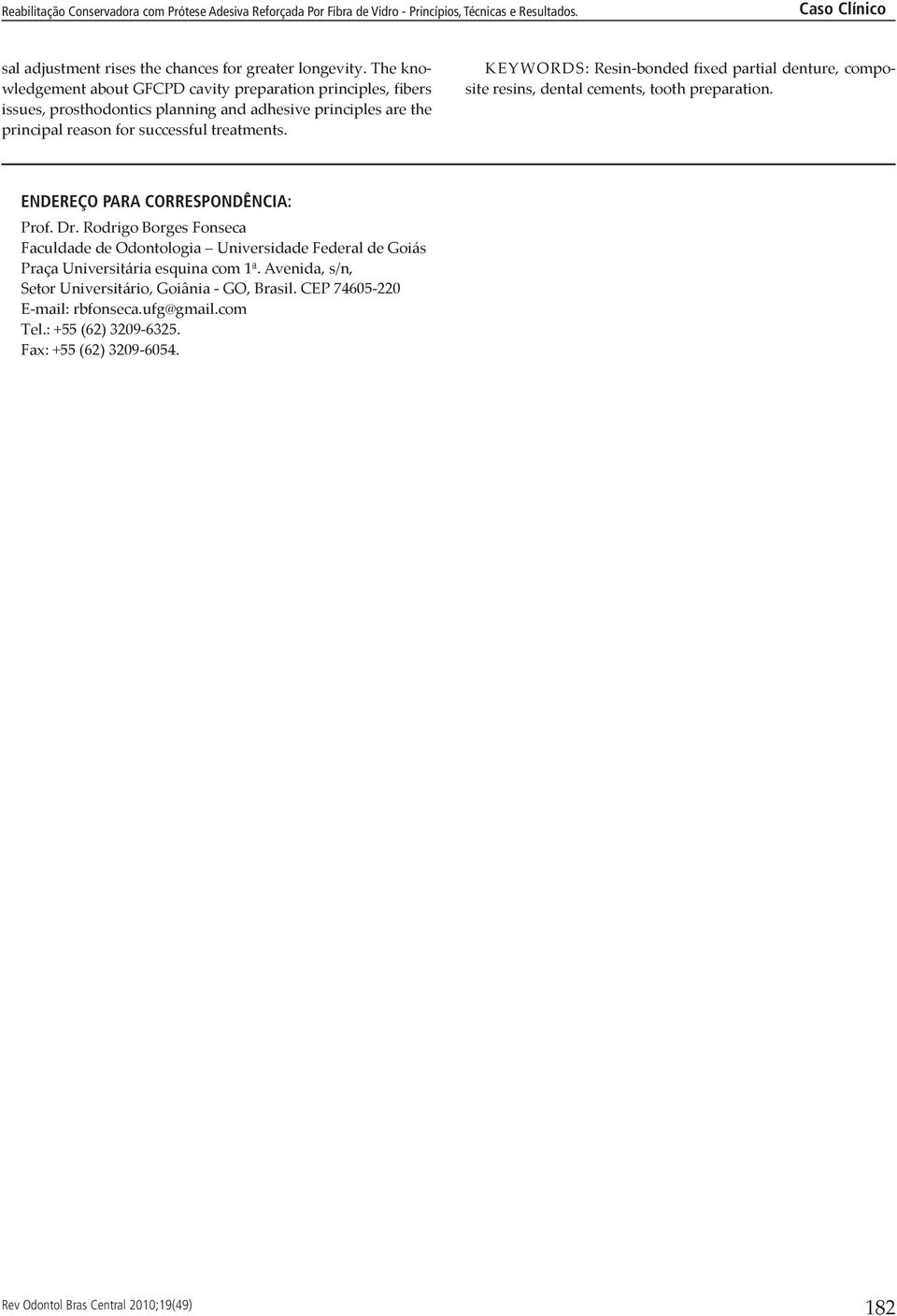 successful treatments. Keywords: Resin-bonded fixed partial denture, composite resins, dental cements, tooth preparation. Endereço para correspondência: Prof.