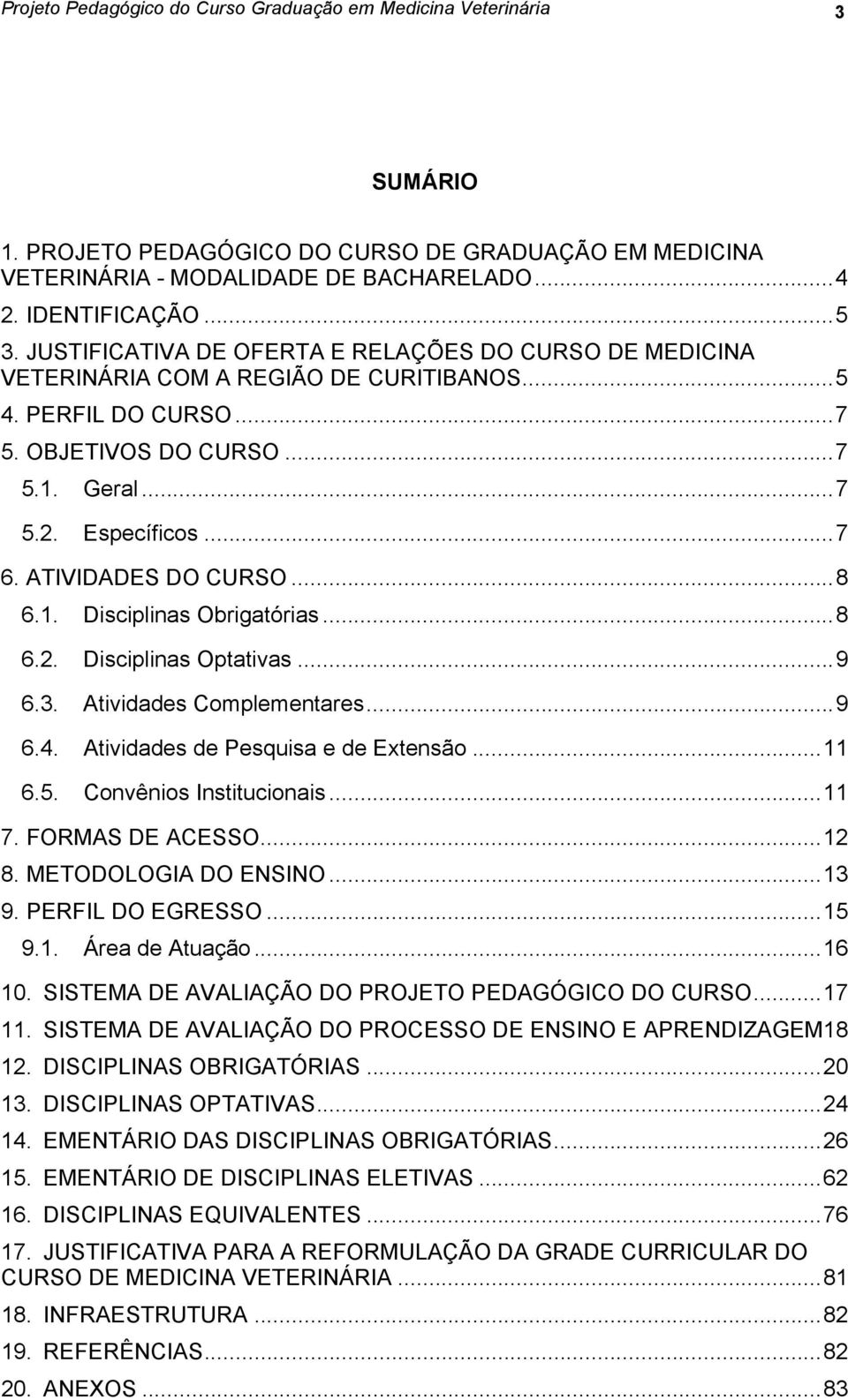 ATIVIDADES DO CURSO... 8 6.1. Disciplinas Obrigatórias... 8 6.2. Disciplinas Optativas... 9 6.3. Atividades Complementares... 9 6.4. Atividades de Pesquisa e de Extensão... 11 6.5.