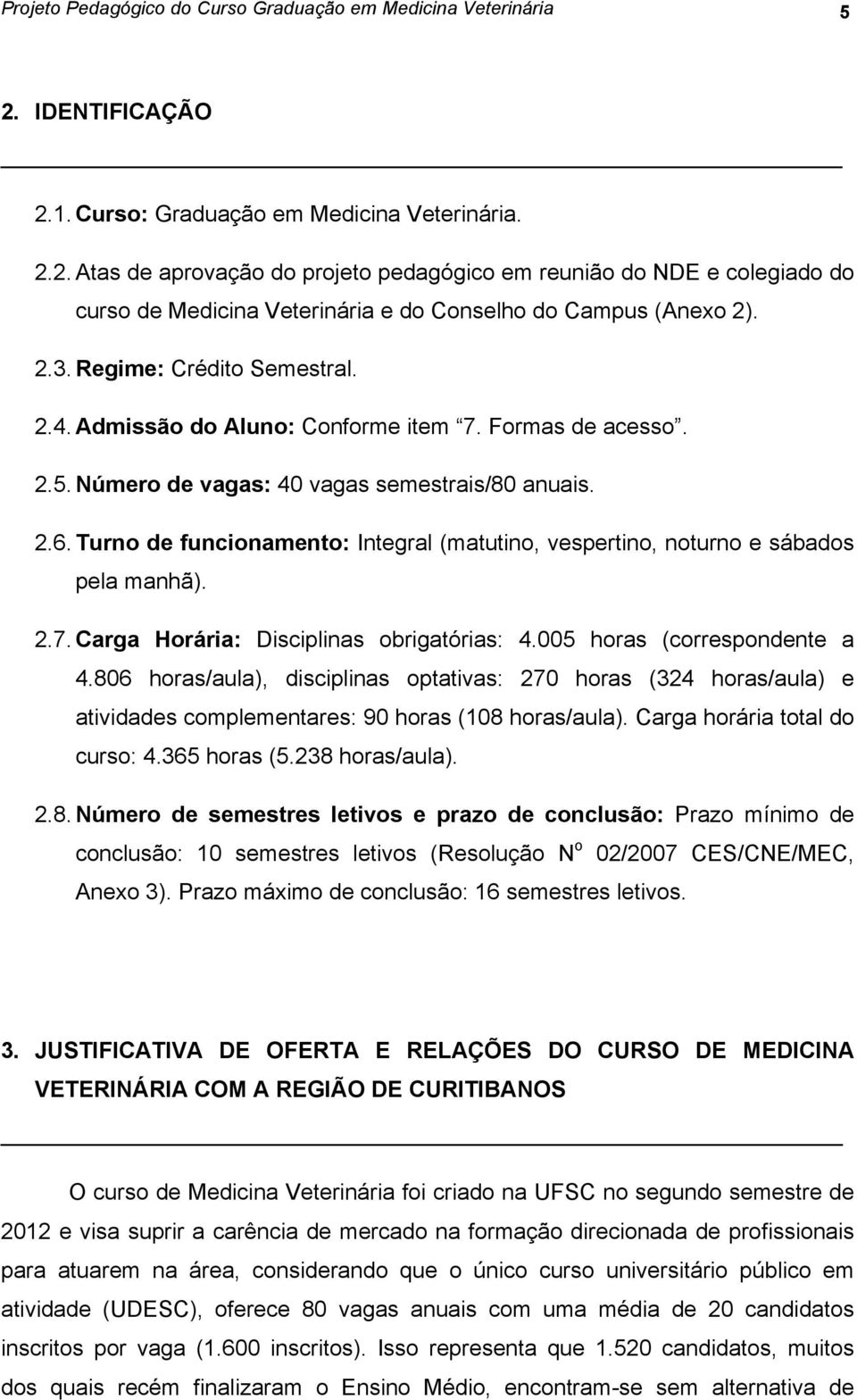 Turno de funcionamento: Integral (matutino, vespertino, noturno e sábados pela manhã). 2.7. Carga Horária: Disciplinas obrigatórias: 4.005 horas (correspondente a 4.