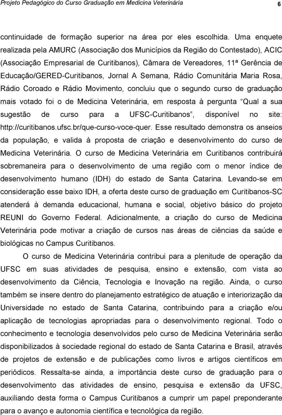 Jornal A Semana, Rádio Comunitária Maria Rosa, Rádio Coroado e Rádio Movimento, concluiu que o segundo curso de graduação mais votado foi o de Medicina Veterinária, em resposta à pergunta Qual a sua