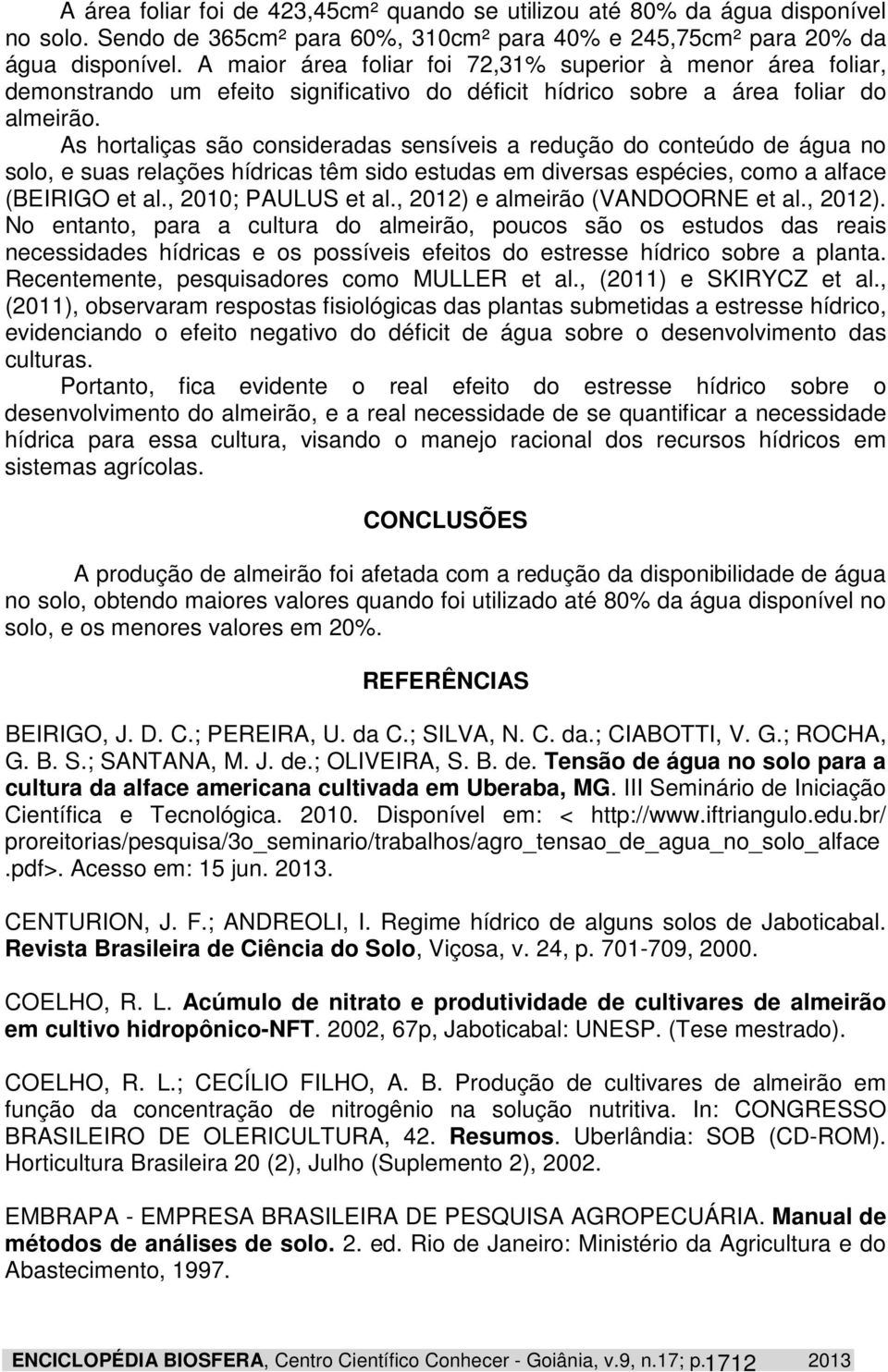 As hortaliças são consideradas sensíveis a redução do conteúdo de água no solo, e suas relações hídricas têm sido estudas em diversas espécies, como a alface (BEIRIGO et al., 2010; PAULUS et al.