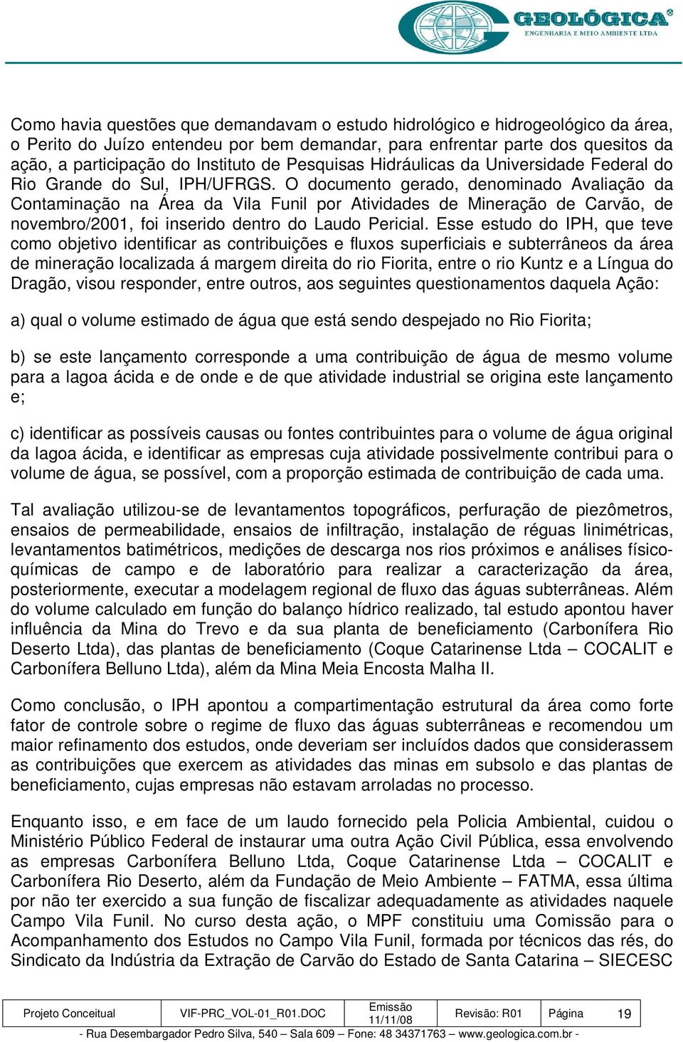 O documento gerado, denominado Avaliação da Contaminação na Área da Vila Funil por Atividades de Mineração de Carvão, de novembro/2001, foi inserido dentro do Laudo Pericial.