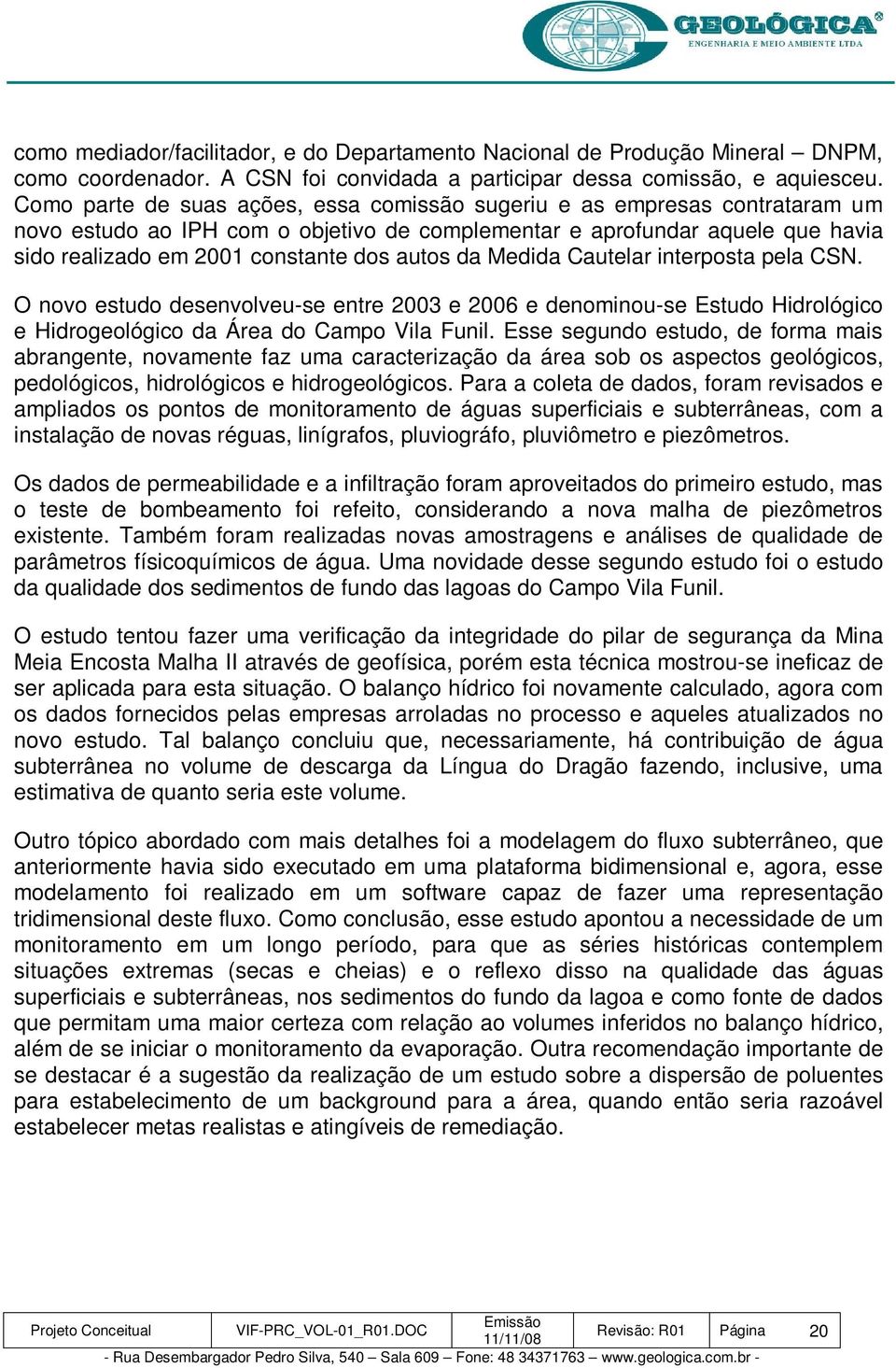 da Medida Cautelar interposta pela CSN. O novo estudo desenvolveu-se entre 2003 e 2006 e denominou-se Estudo Hidrológico e Hidrogeológico da Área do Campo Vila Funil.