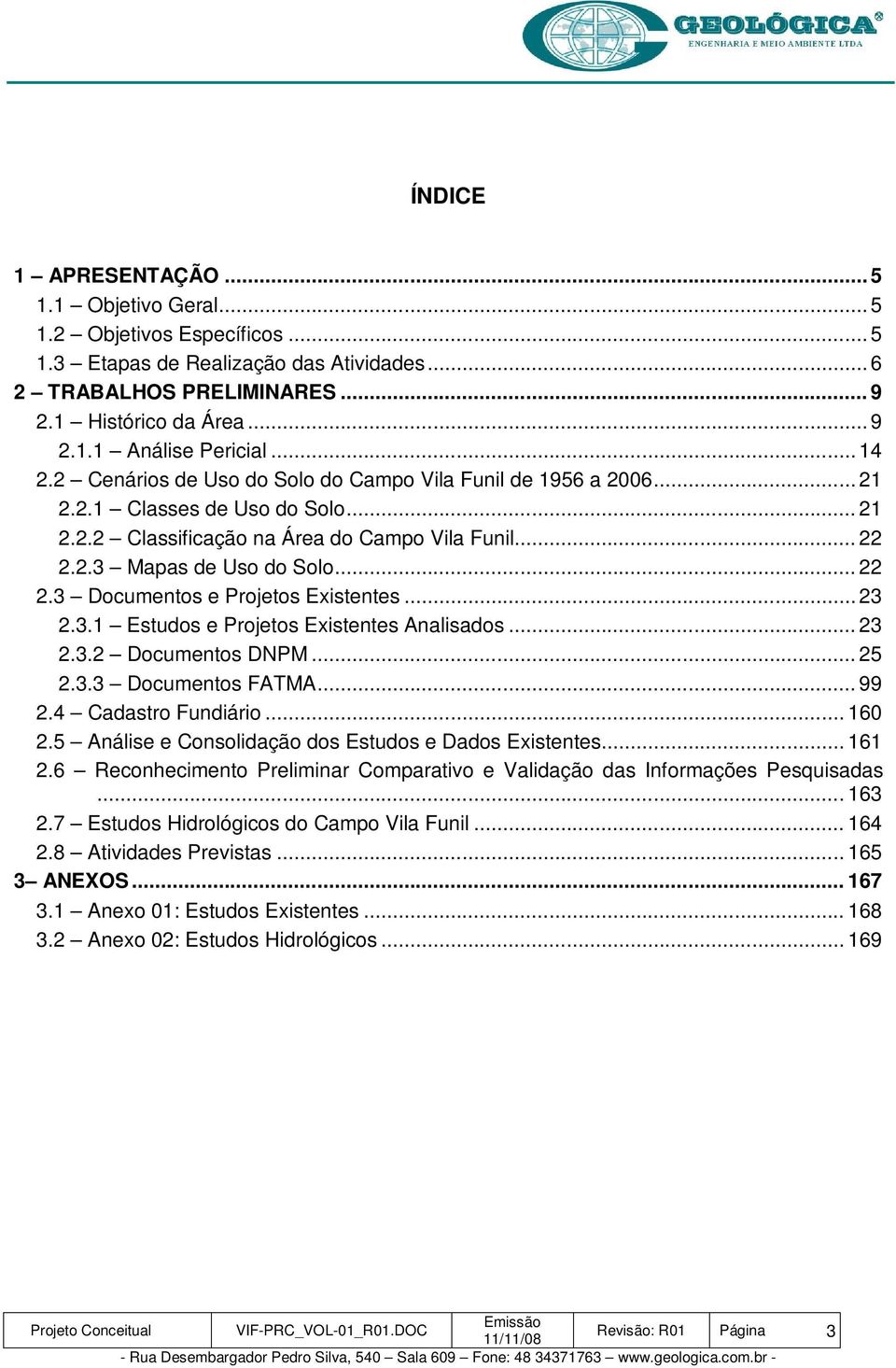 2.3 Mapas de Uso do Solo... 22 2.3 Documentos e Projetos Existentes... 23 2.3.1 Estudos e Projetos Existentes Analisados... 23 2.3.2 Documentos DNPM... 25 2.3.3 Documentos FATMA... 99 2.