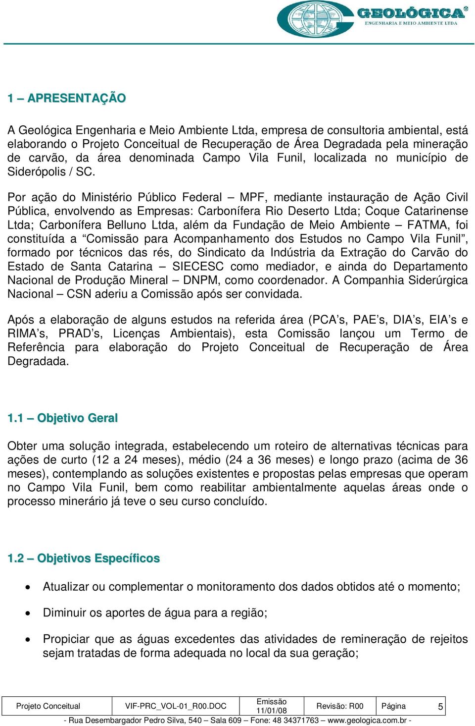 Por ação do Ministério Público Federal MPF, mediante instauração de Ação Civil Pública, envolvendo as Empresas: Carbonífera Rio Deserto Ltda; Coque Catarinense Ltda; Carbonífera Belluno Ltda, além da