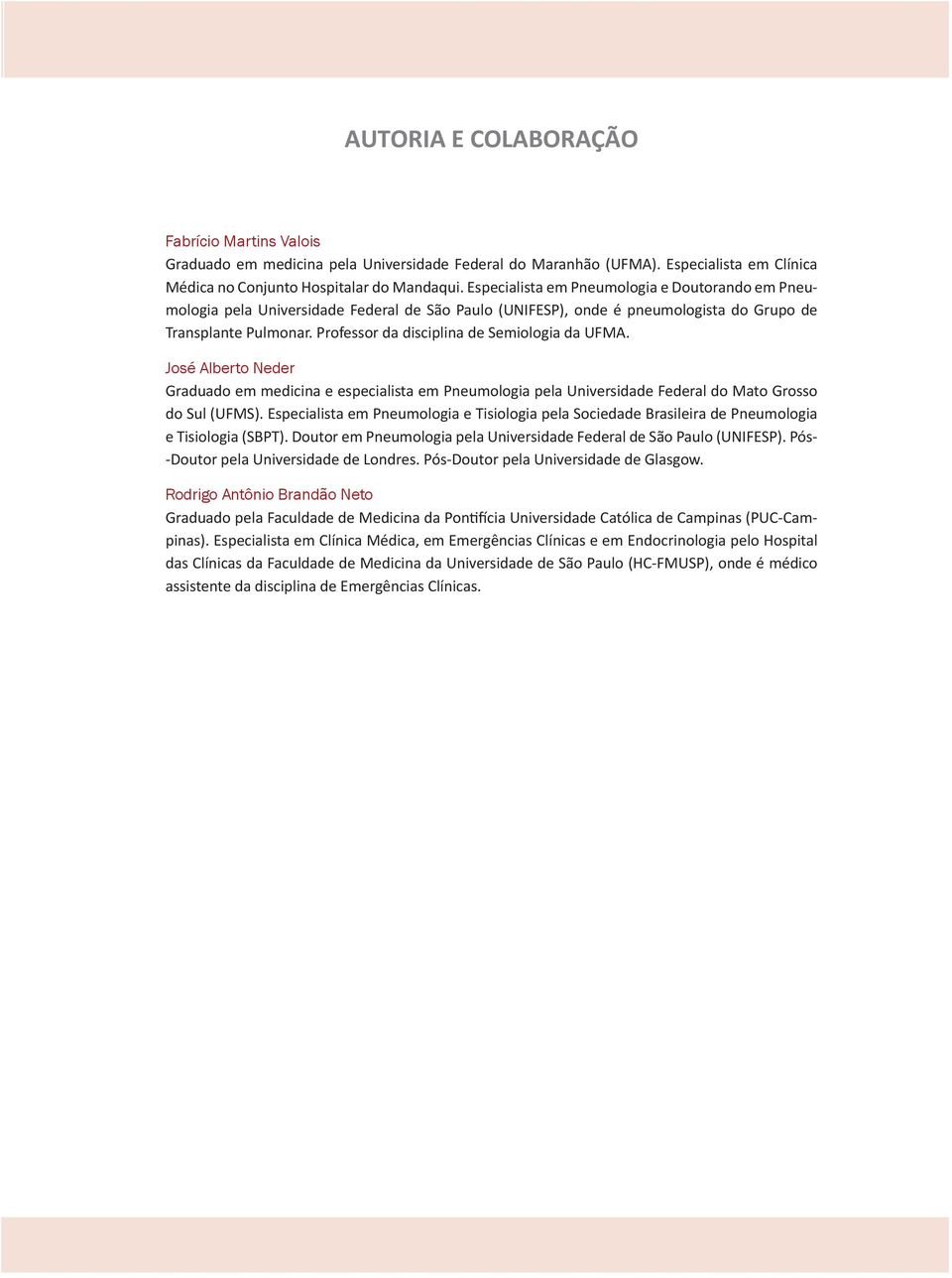 Professor da disciplina de Semiologia da UFMA. José Alberto Neder Graduado em medicina e especialista em Pneumologia pela Universidade Federal do Mato Grosso do Sul (UFMS).