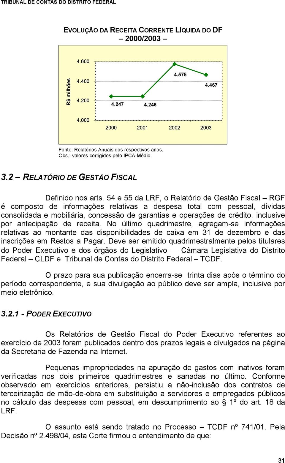 54 e 55 da LRF, o Relatório de Gestão Fiscal RGF é composto de informações relativas a despesa total com pessoal, dívidas consolidada e mobiliária, concessão de garantias e operações de crédito,