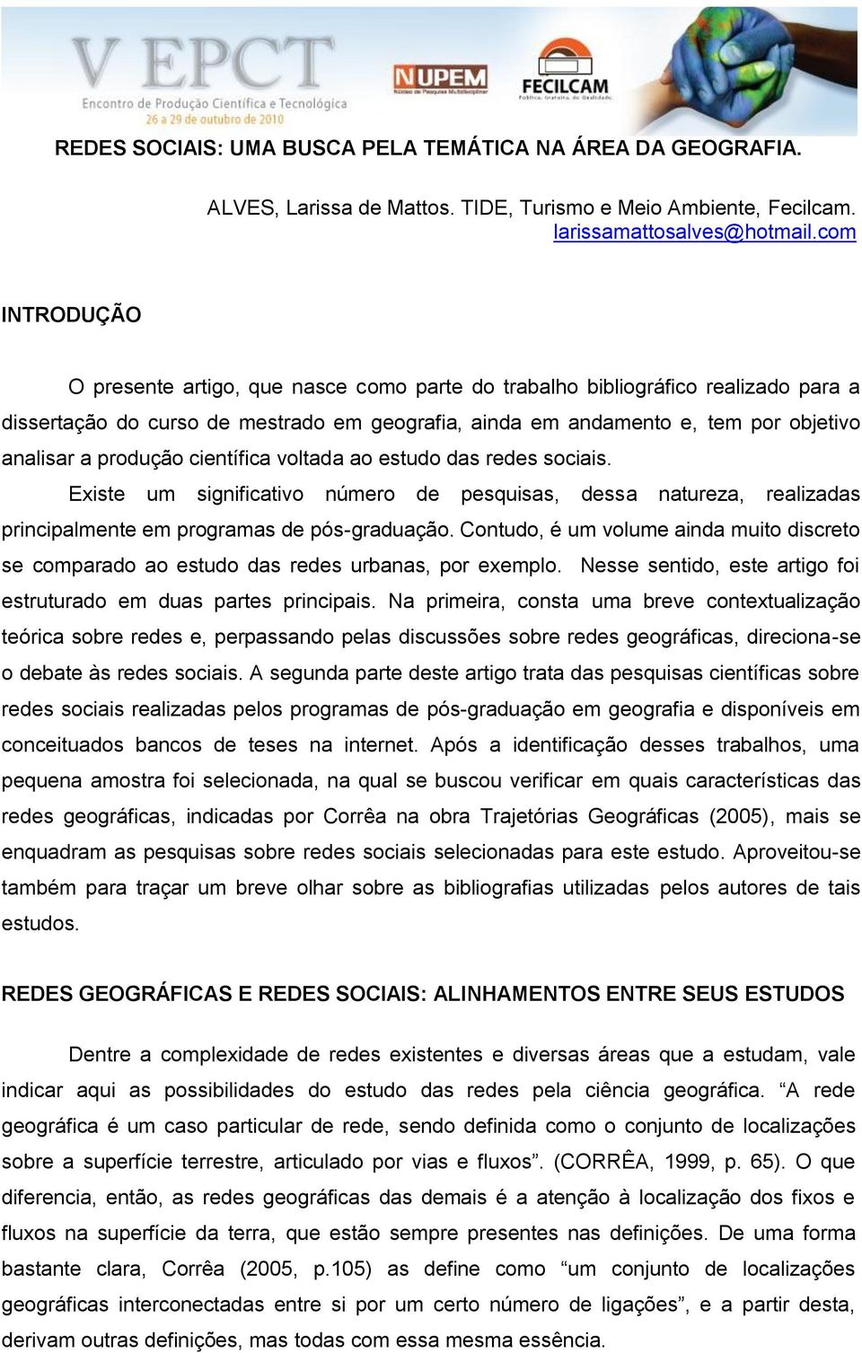 produção científica voltada ao estudo das redes sociais. Existe um significativo número de pesquisas, dessa natureza, realizadas principalmente em programas de pós-graduação.