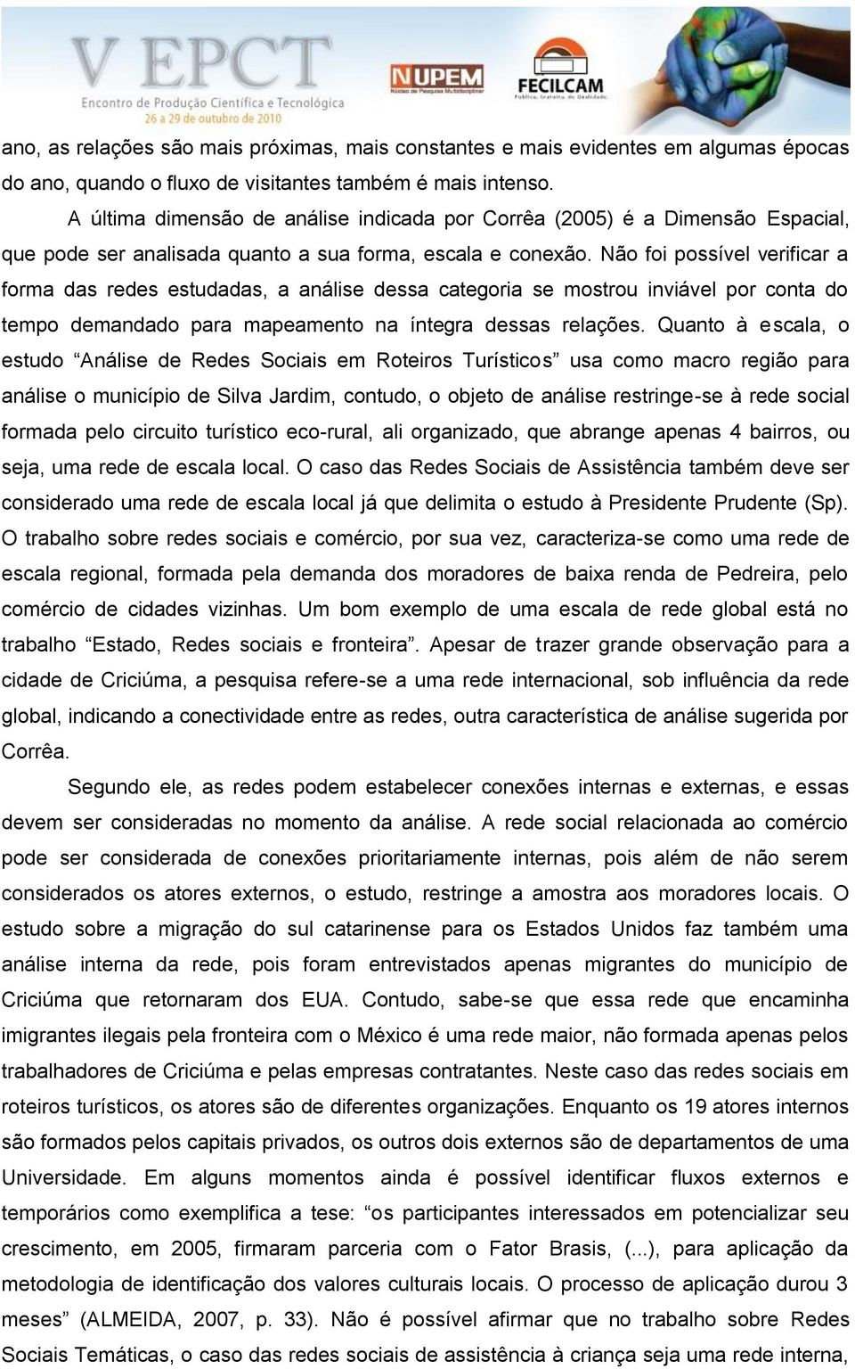 Não foi possível verificar a forma das redes estudadas, a análise dessa categoria se mostrou inviável por conta do tempo demandado para mapeamento na íntegra dessas relações.