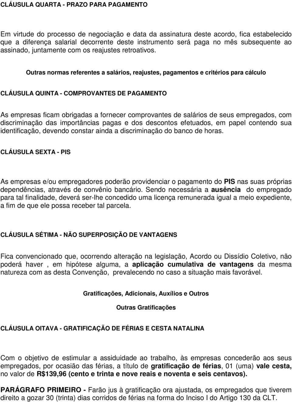 Outras normas referentes a salários, reajustes, pagamentos e critérios para cálculo CLÁUSULA QUINTA - COMPROVANTES DE PAGAMENTO As empresas ficam obrigadas a fornecer comprovantes de salários de seus