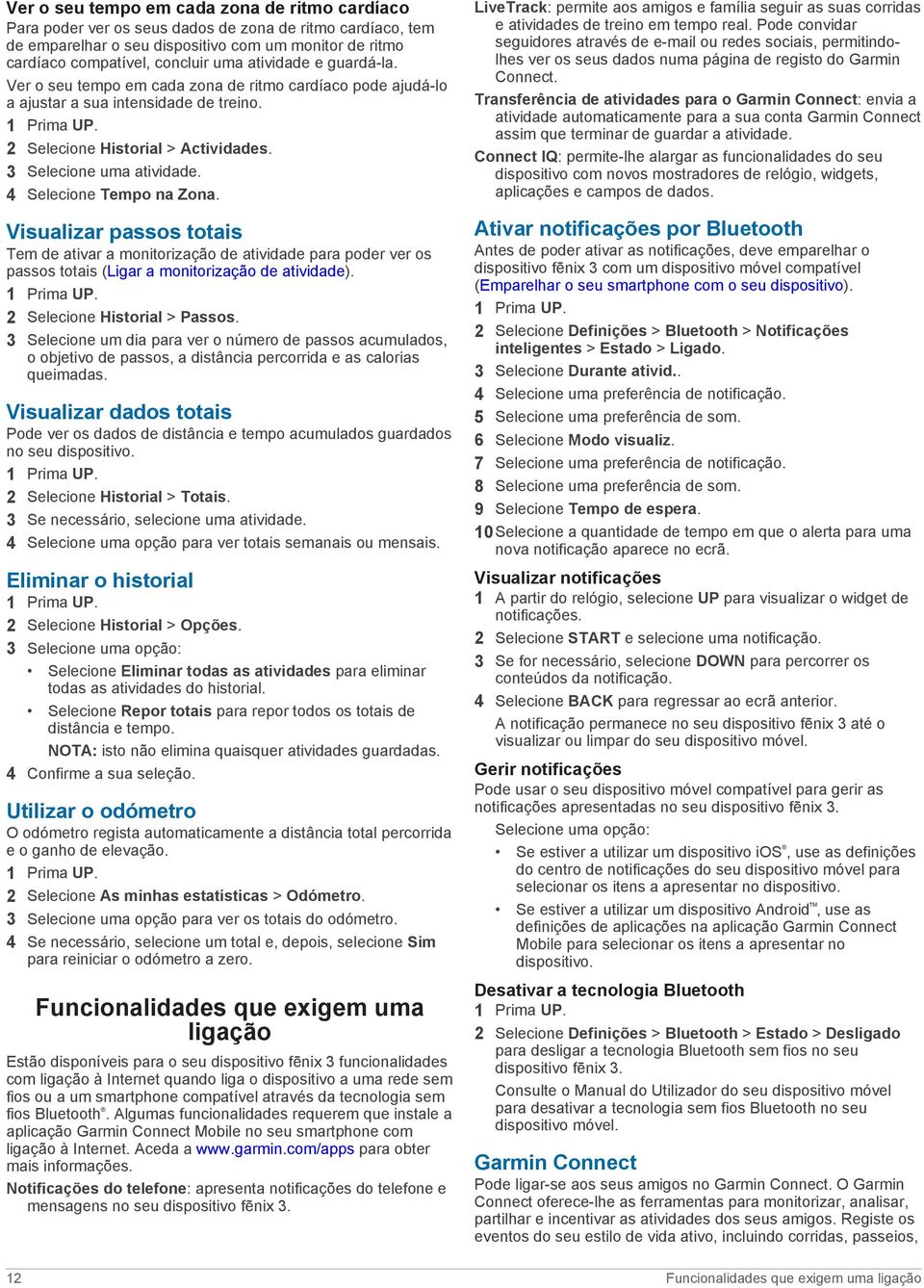 4 Selecione Tempo na Zona. Visualizar passos totais Tem de ativar a monitorização de atividade para poder ver os passos totais (Ligar a monitorização de atividade). 2 Selecione Historial > Passos.