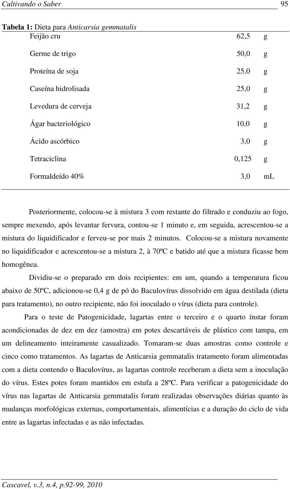 minuto e, em seguida, acrescentou-se a mistura do liquidificador e ferveu-se por mais 2 minutos.