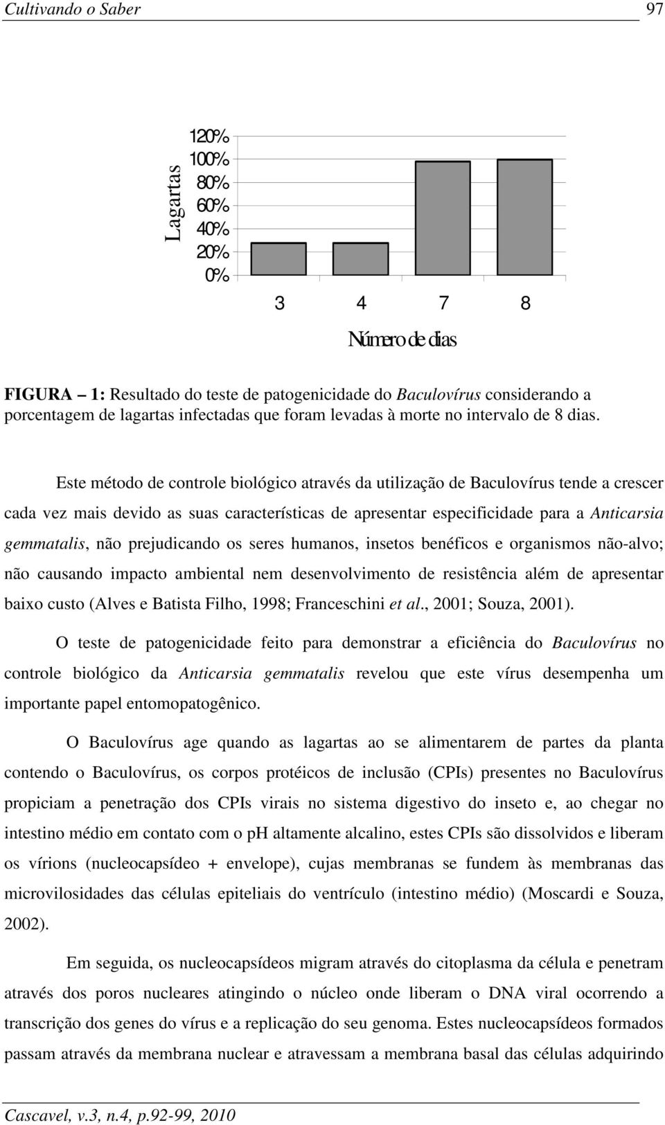 Este método de controle biológico através da utilização de Baculovírus tende a crescer cada vez mais devido as suas características de apresentar especificidade para a Anticarsia gemmatalis, não