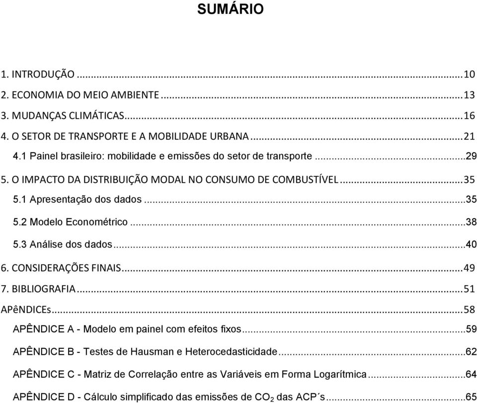 ..38 5.3 Análise dos dados...40 6. CONSIDERAÇÕES FINAIS... 49 7. BIBLIOGRAFIA... 51 APêNDICEs... 58 APÊNDICE A - Modelo em painel com efeitos fixos.