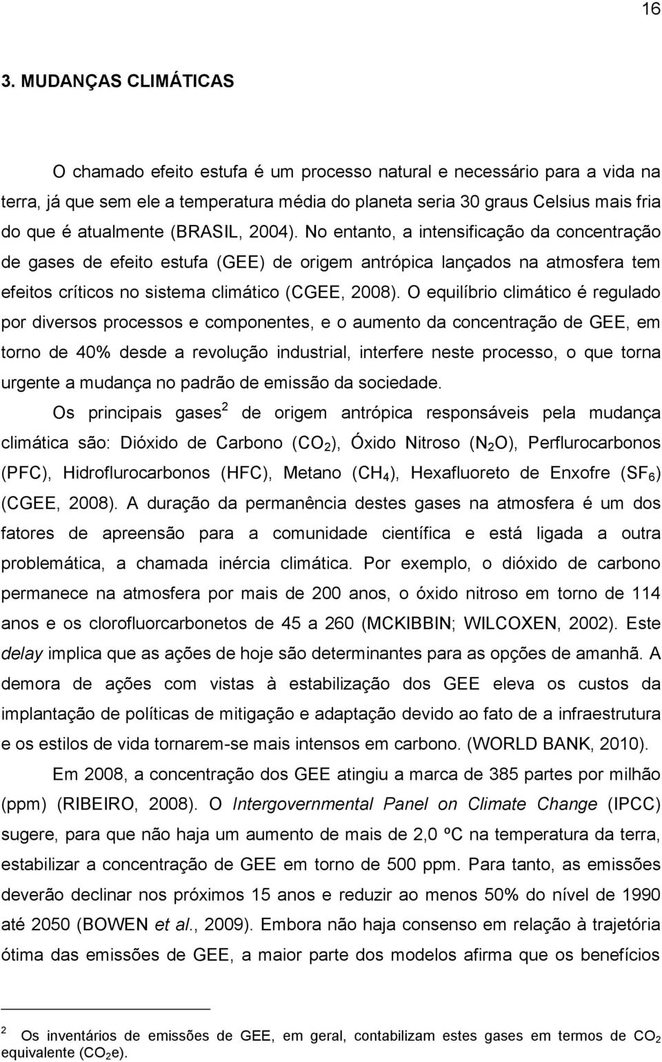 No entanto, a intensificação da concentração de gases de efeito estufa (GEE) de origem antrópica lançados na atmosfera tem efeitos críticos no sistema climático (CGEE, 2008).