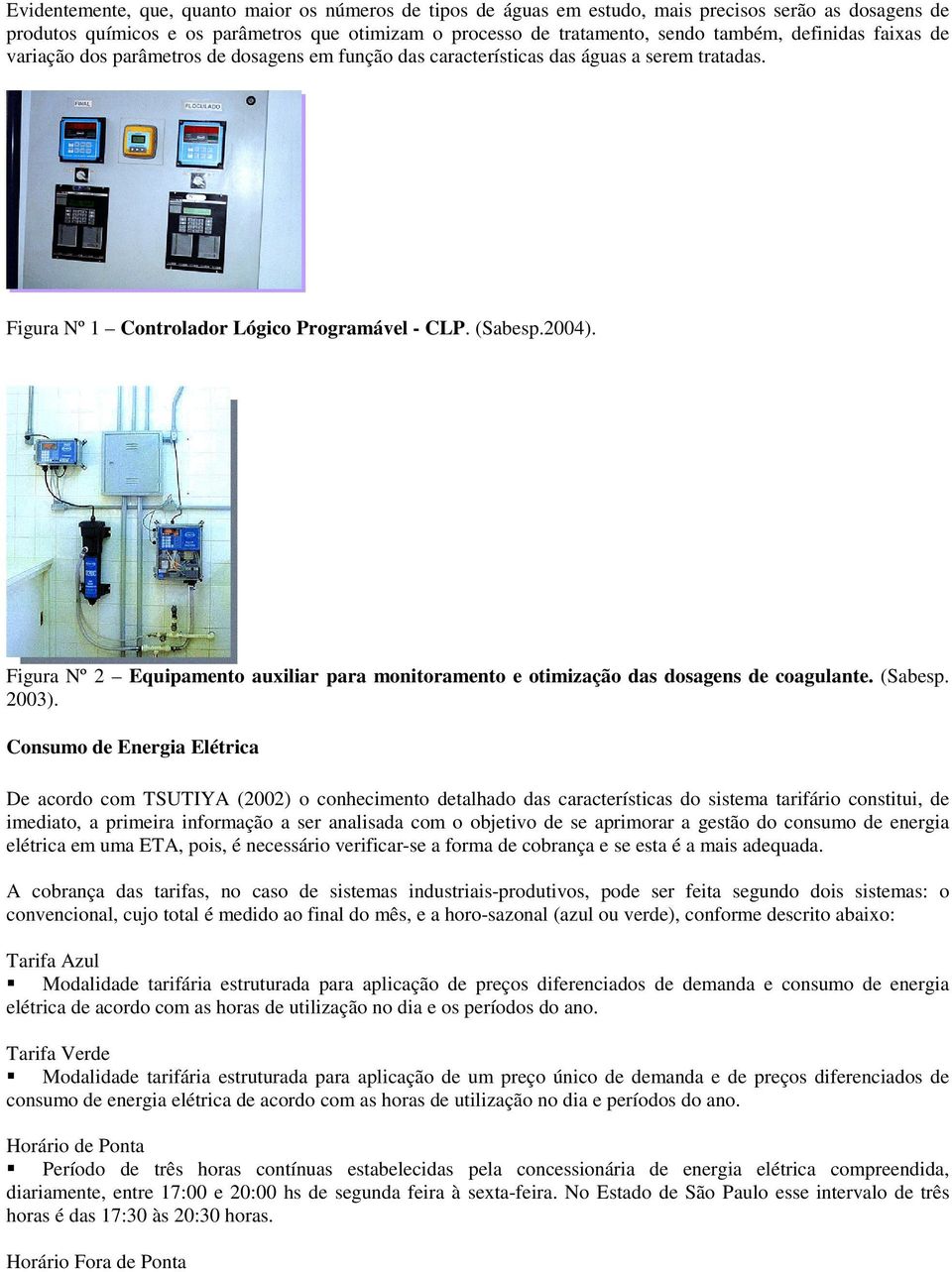 Figura Nº 2 Equipamento auxiliar para monitoramento e otimização das dosagens de coagulante. (Sabesp. 2003).