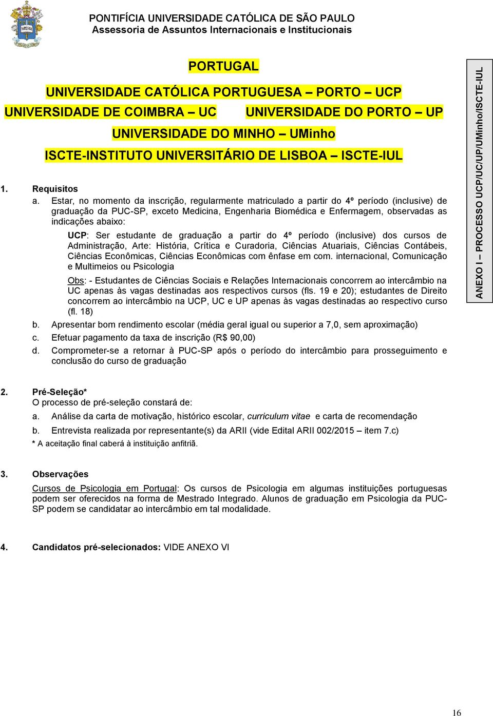 abaixo: UCP: Ser estudante de graduação a partir do 4º período (inclusive) dos cursos de Administração, Arte: História, Crítica e Curadoria, Ciências Atuariais, Ciências Contábeis, Ciências