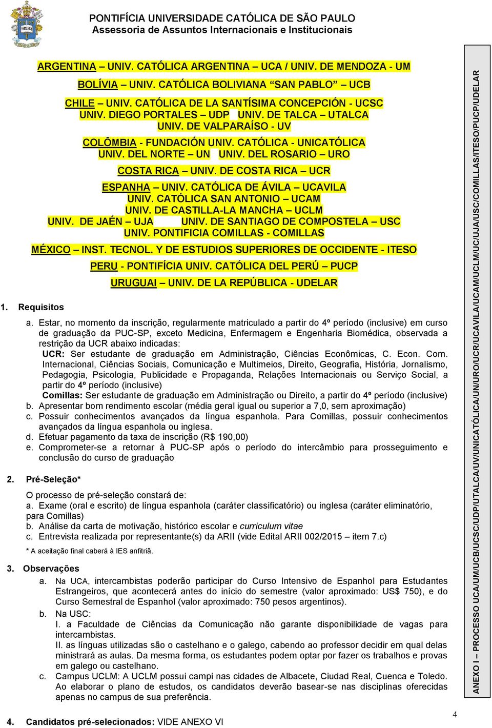 CATÓLICA DE ÁVILA UCAVILA UNIV. CATÓLICA SAN ANTONIO UCAM UNIV. DE CASTILLA-LA MANCHA UCLM UNIV. DE JAÉN UJA UNIV. DE SANTIAGO DE COMPOSTELA USC UNIV. PONTIFICIA COMILLAS - COMILLAS MÉXICO INST.