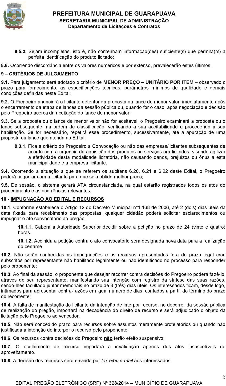 Para julgamento será adotado o critério de MENOR PREÇO UNITÁRIO POR ITEM observado o prazo para fornecimento, as especificações técnicas, parâmetros mínimos de qualidade e demais condições definidas