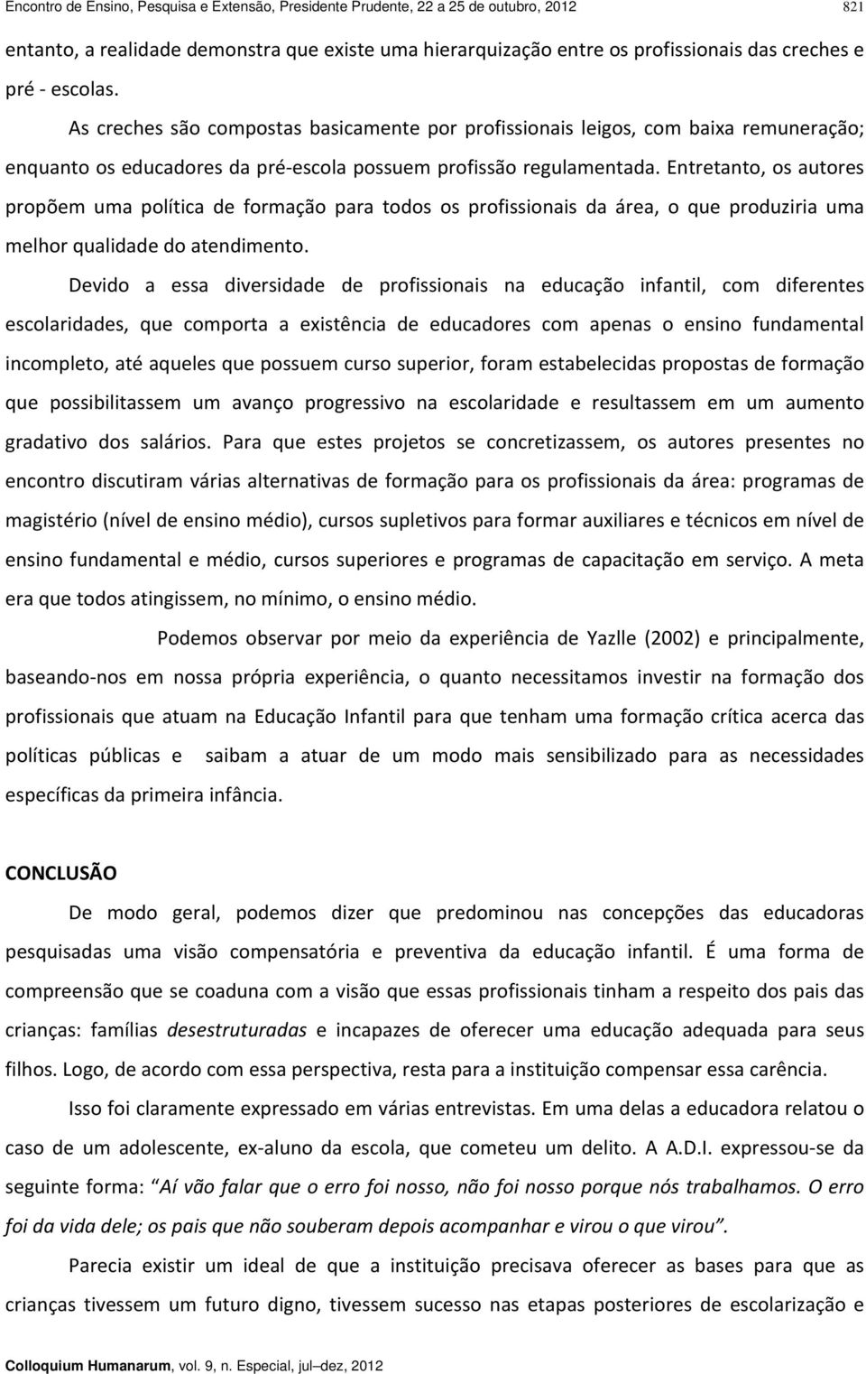 Entretanto, os autores propõem uma política de formação para todos os profissionais da área, o que produziria uma melhor qualidade do atendimento.