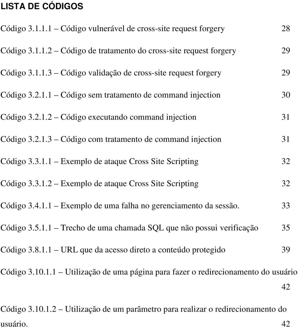 3.1.2 Exemplo de ataque Cross Site Scripting 32 Código 3.4.1.1 Exemplo de uma falha no gerenciamento da sessão. 33 Código 3.5.1.1 Trecho de uma chamada SQL que não possui verificação 35 Código 3.8.1.1 URL que da acesso direto a conteúdo protegido 39 Código 3.