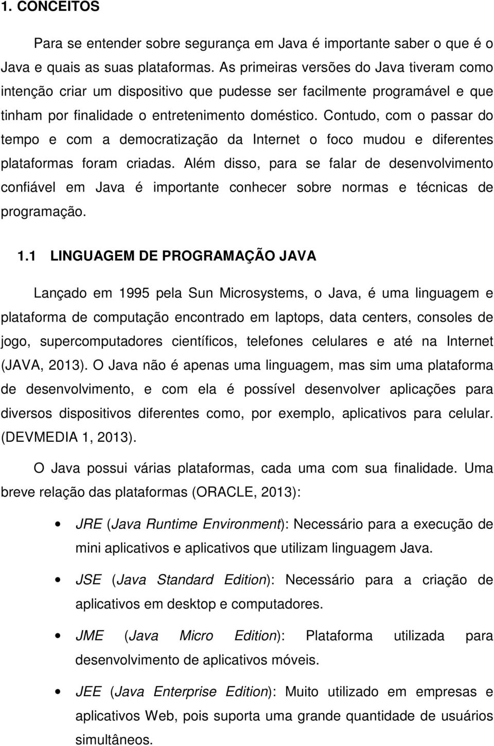 Contudo, com o passar do tempo e com a democratização da Internet o foco mudou e diferentes plataformas foram criadas.