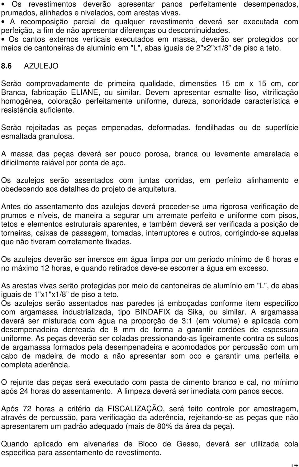 Os cantos externos verticais executados em massa, deverão ser protegidos por meios de cantoneiras de alumínio em "L", abas iguais de 2"x2"x1/8 de piso a teto. 8.