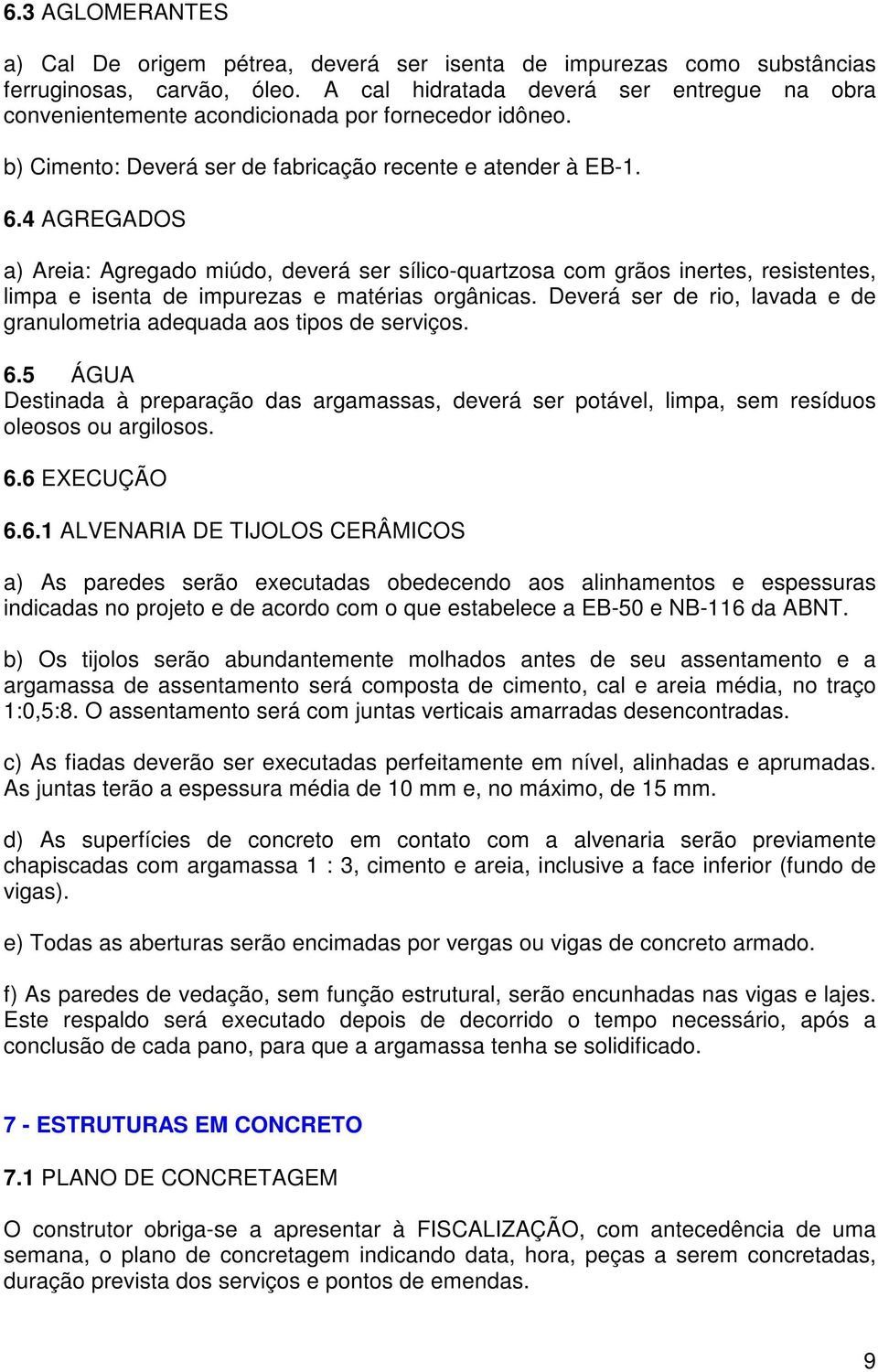 4 AGREGADOS a) Areia: Agregado miúdo, deverá ser sílico-quartzosa com grãos inertes, resistentes, limpa e isenta de impurezas e matérias orgânicas.