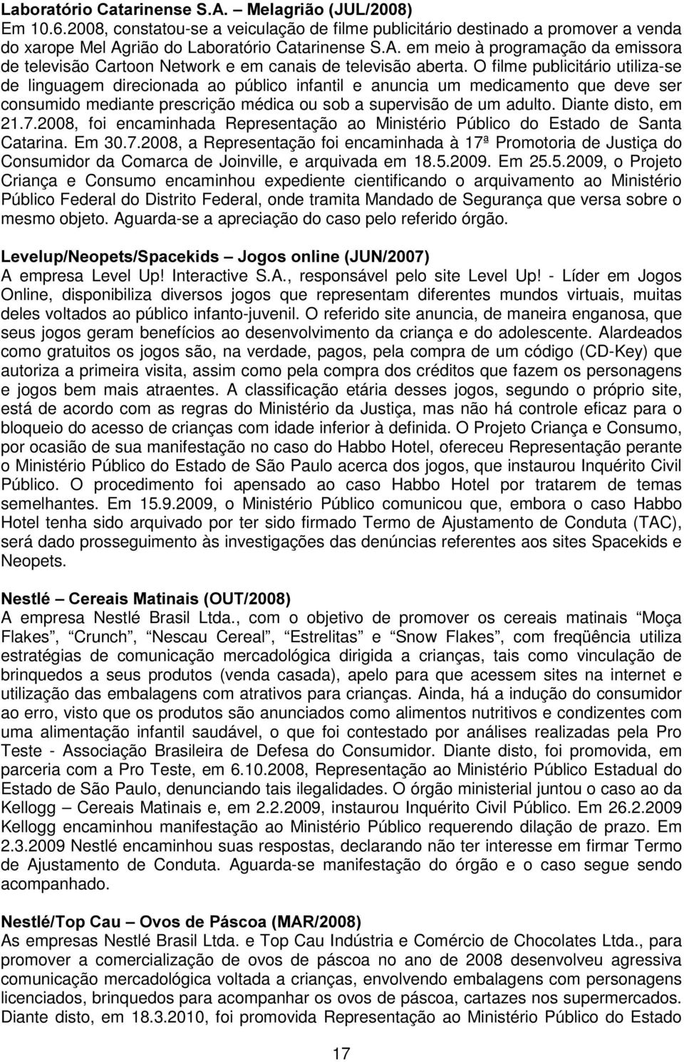 O filme publicitário utiliza-se de linguagem direcionada ao público infantil e anuncia um medicamento que deve ser consumido mediante prescrição médica ou sob a supervisão de um adulto.