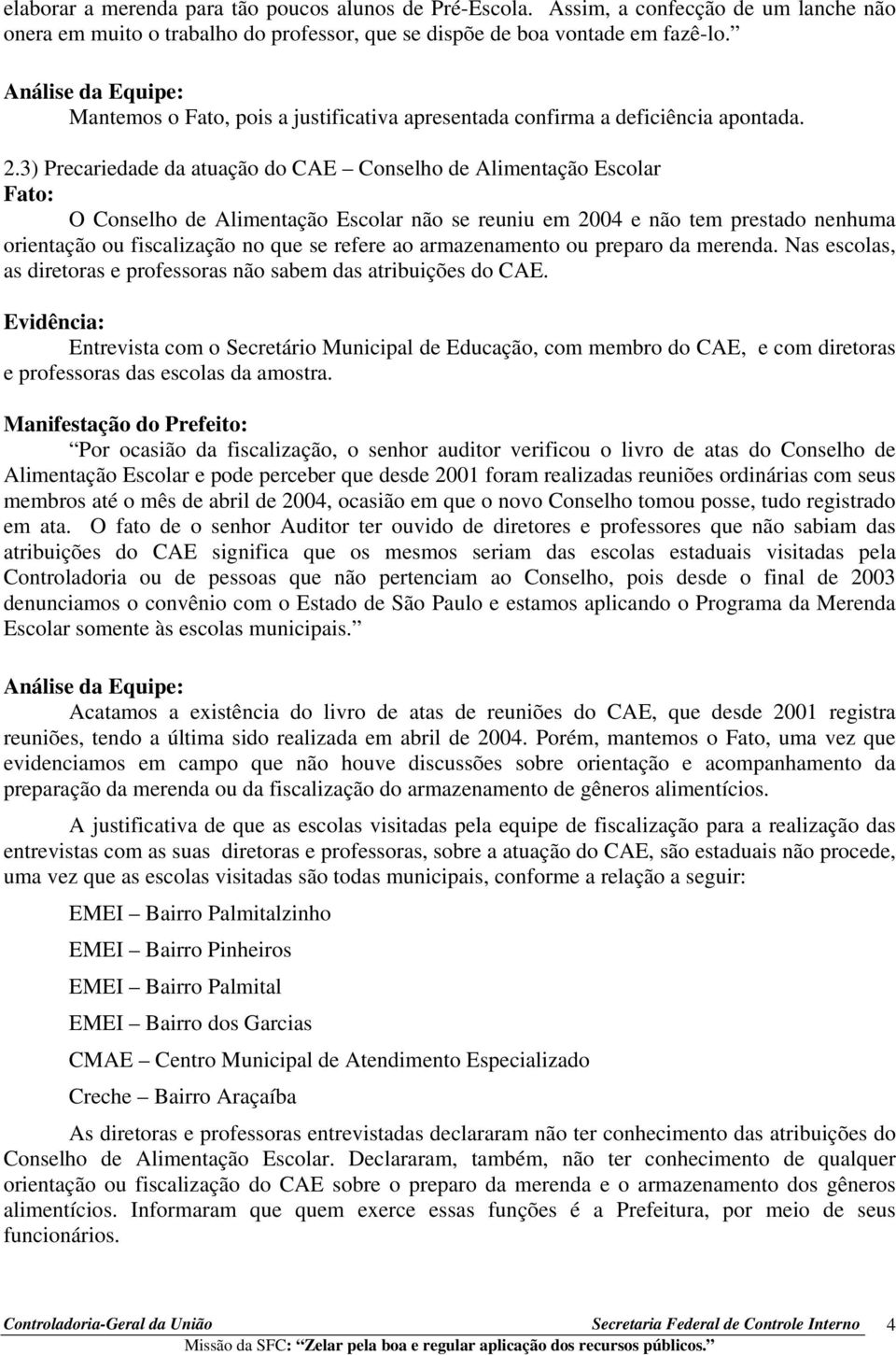 3) Precariedade da atuação do CAE Conselho de Alimentação Escolar O Conselho de Alimentação Escolar não se reuniu em 2004 e não tem prestado nenhuma orientação ou fiscalização no que se refere ao