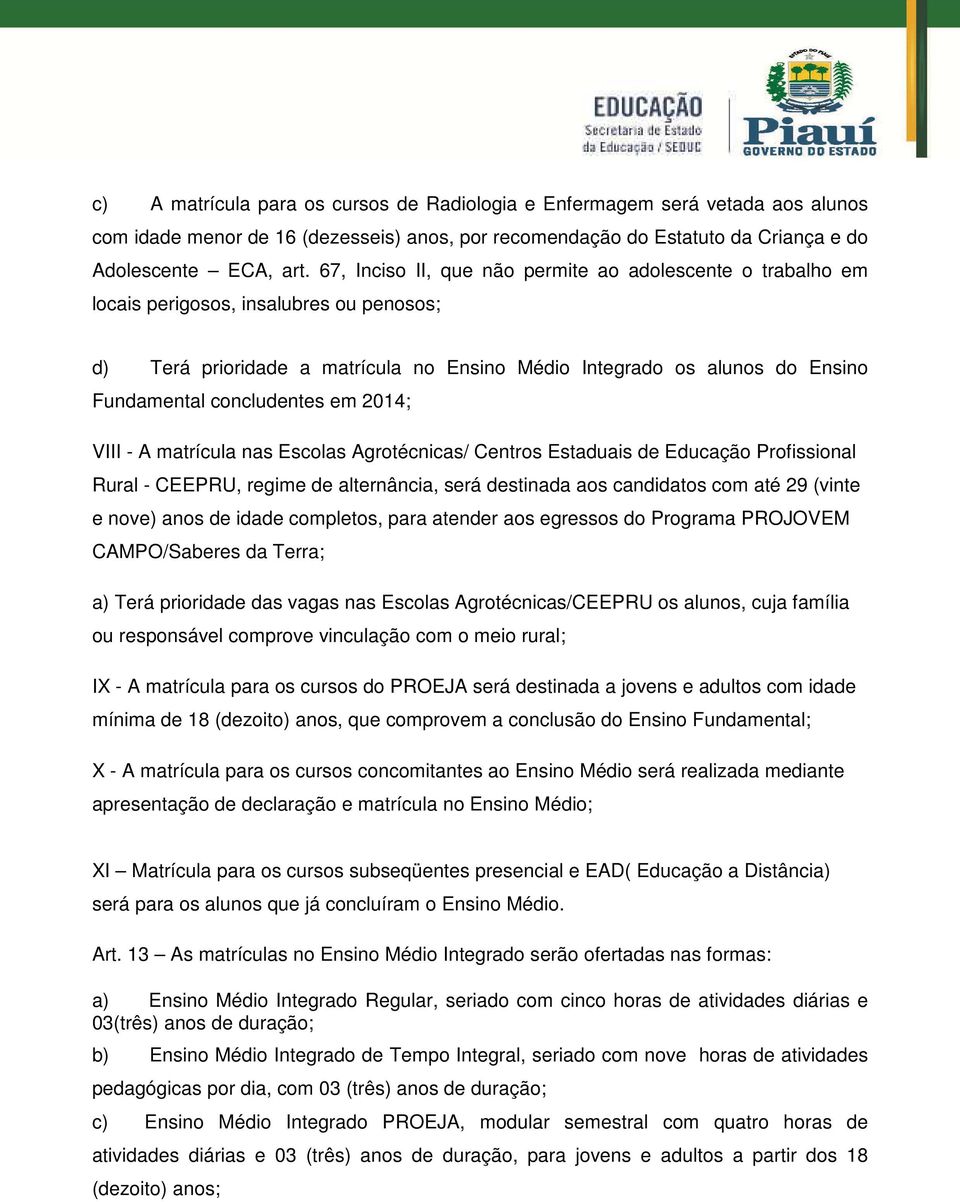 concludentes em 2014; VIII - A matrícula nas Escolas Agrotécnicas/ Centros Estaduais de Educação Profissional Rural - CEEPRU, regime de alternância, será destinada aos candidatos com até 29 (vinte e