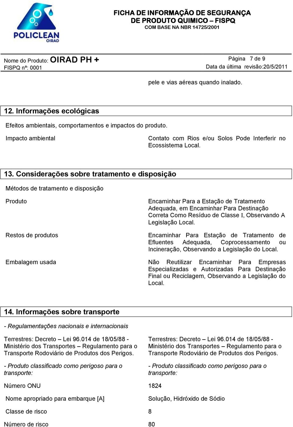 Considerações sobre tratamento e disposição Métodos de tratamento e disposição Produto Restos de produtos Encaminhar Para a Estação de Tratamento Adequada, em Encaminhar Para Destinação Correta Como