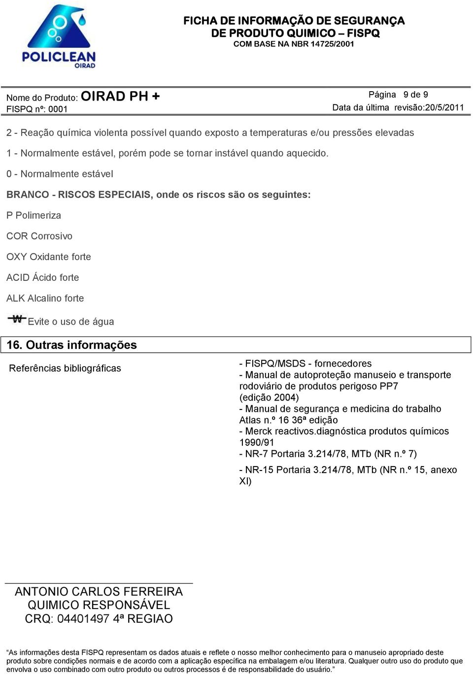 Outras informações Referências bibliográficas - FISPQ/MSDS - fornecedores - Manual de autoproteção manuseio e transporte rodoviário de produtos perigoso PP7 (edição 2004) - Manual de segurança e