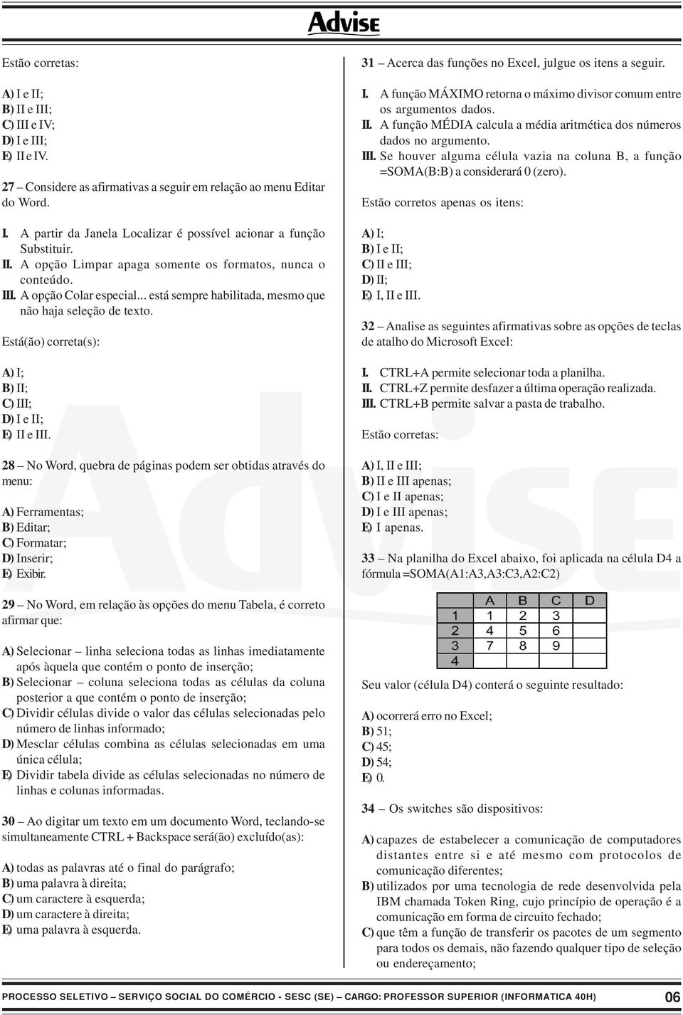 Está(ão) correta(s): A) I; B) II; C) III; D) I e II; E) II e III. 28 No Word, quebra de páginas podem ser obtidas através do menu: A) Ferramentas; B) Editar; C) Formatar; D) Inserir; E) Exibir.