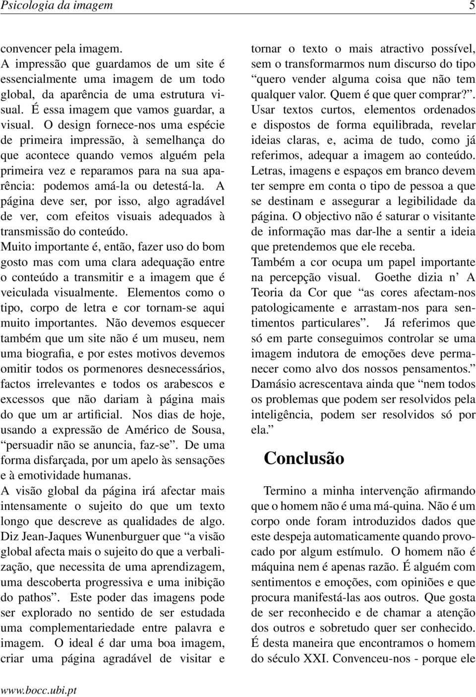 O design fornece-nos uma espécie de primeira impressão, à semelhança do que acontece quando vemos alguém pela primeira vez e reparamos para na sua aparência: podemos amá-la ou detestá-la.