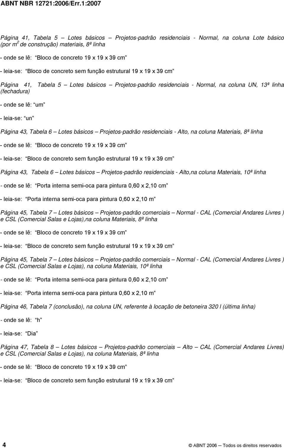 43, Tabela 6 Lotes básicos Projetos-padrão residenciais - Alto,na coluna Materiais, 10ª linha Página 45, Tabela 7 Lotes básicos Projetos-padrão comerciais Normal - CAL (Comercial Andares Livres ) e